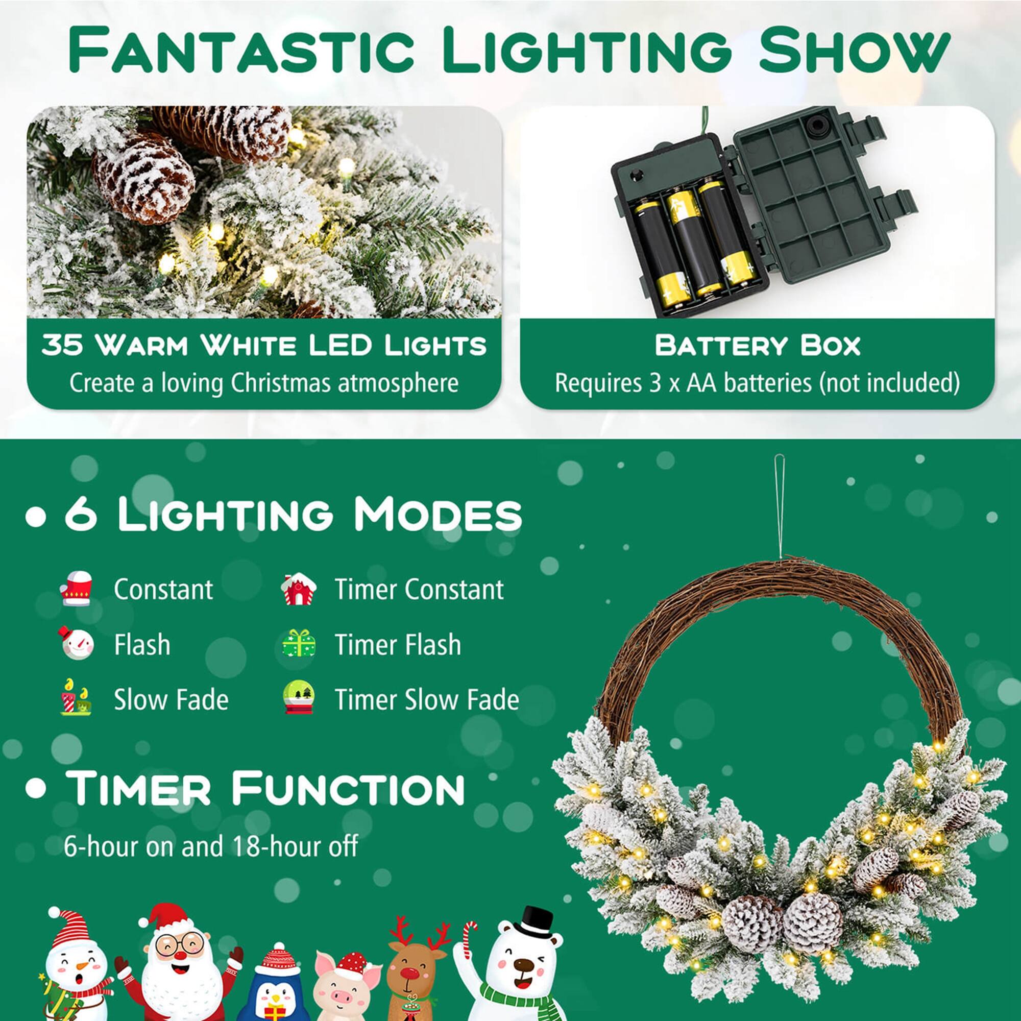 **Fantastic Lighting Show**

- **35 Warm White LED Lights**
  - Create a loving Christmas atmosphere

- **Battery Box**
  - Requires 3 x AA batteries (not included)

- **6 Lighting Modes**
  - Constant
  - Timer Constant
  - Flash
  - Timer Flash
  - Slow Fade
  - Timer Slow Fade

- **Timer Function**
  - 6-hour on and 18-hour off