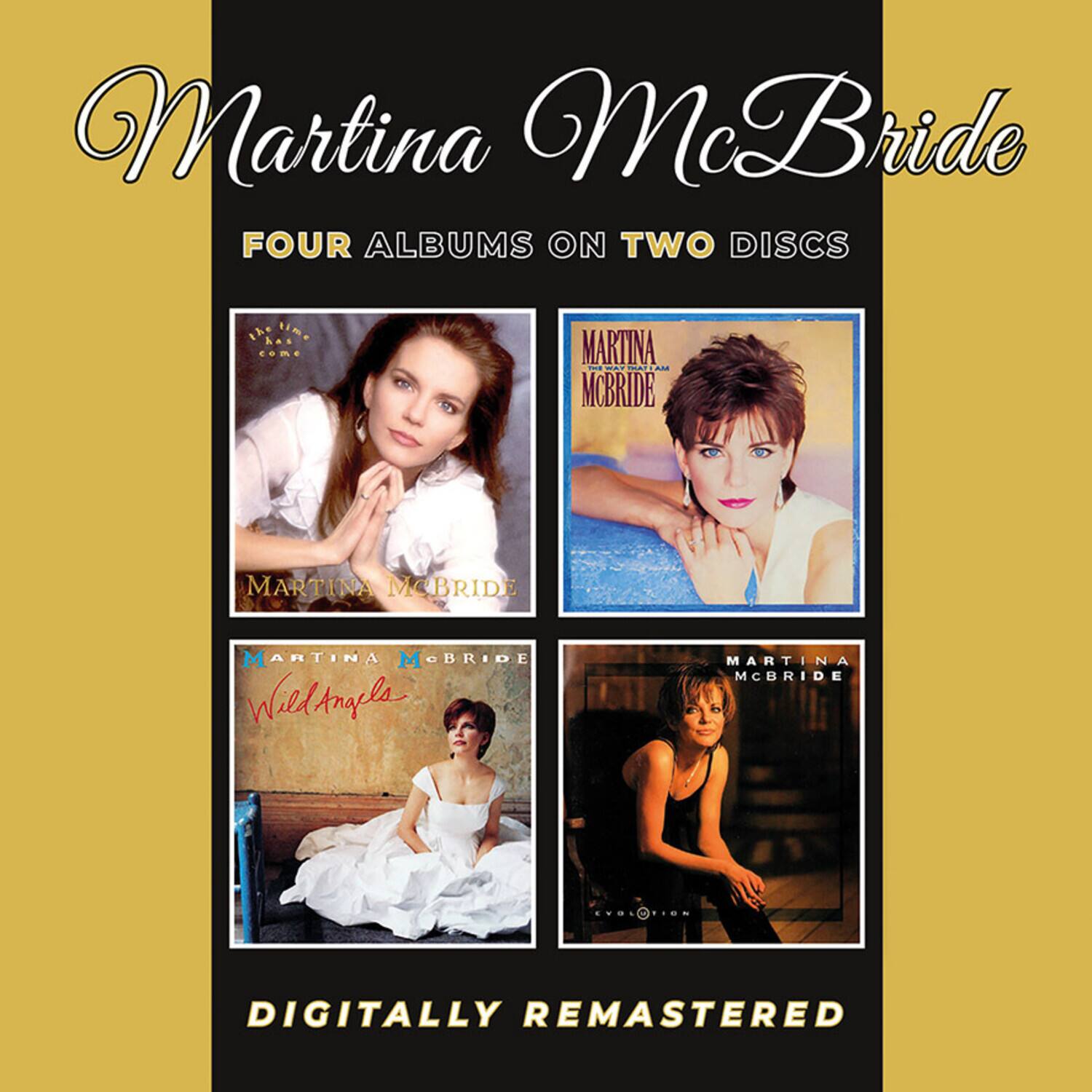Martina McBride  
FOUR ALBUMS ON TWO DISCS  

- Martina McBride  
  THE TIME HAS COME  

- Martina McBride  
  THE TIME HAS COME  

- Martina McBride  
  Wild Angels  

- Martina McBride  
  EVOLUTION  

DIGITALLY REMASTERED