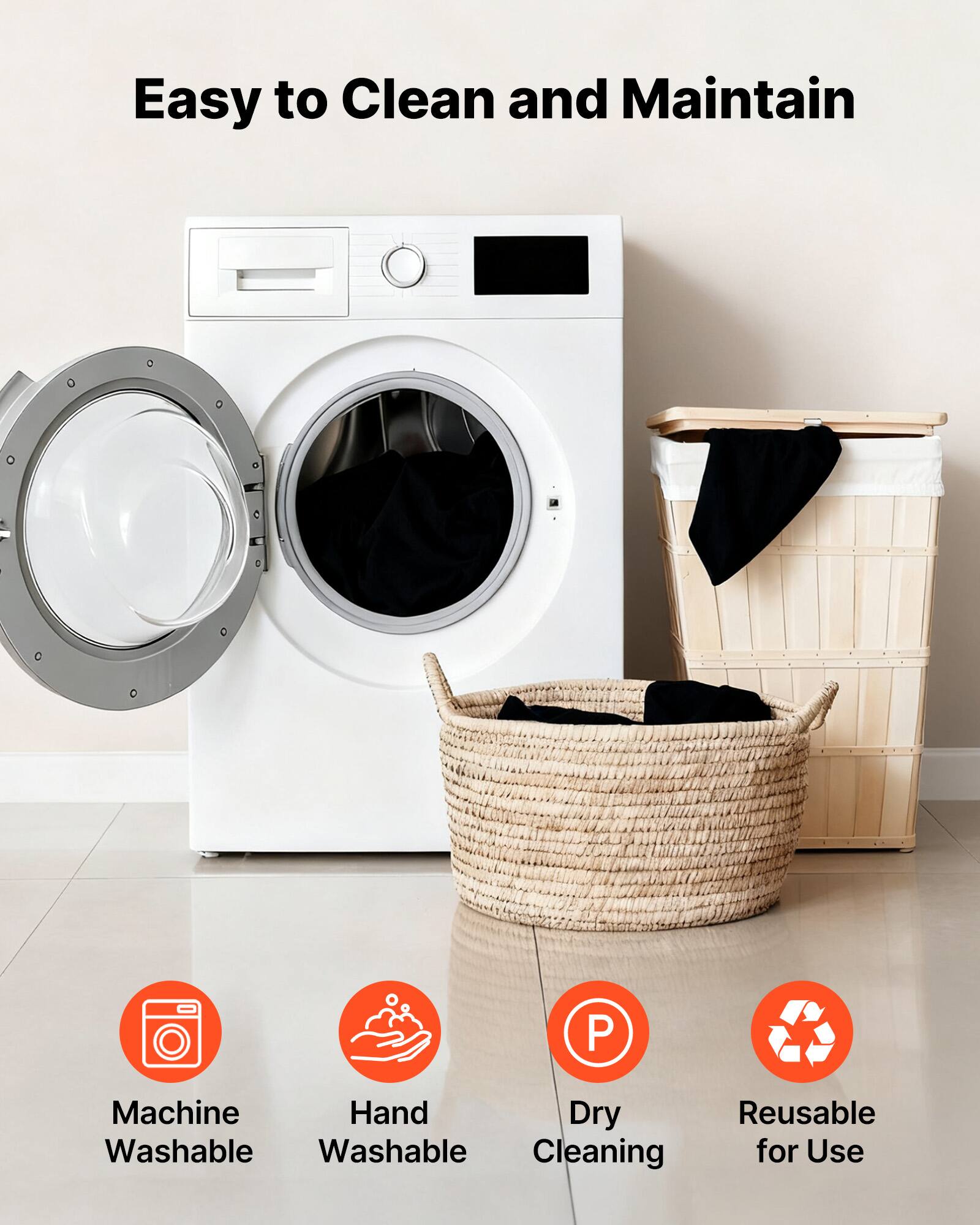 Easy to Clean and Maintain

- Machine Washable
- Hand Washable
- Dry Cleaning
- Reusable for Use