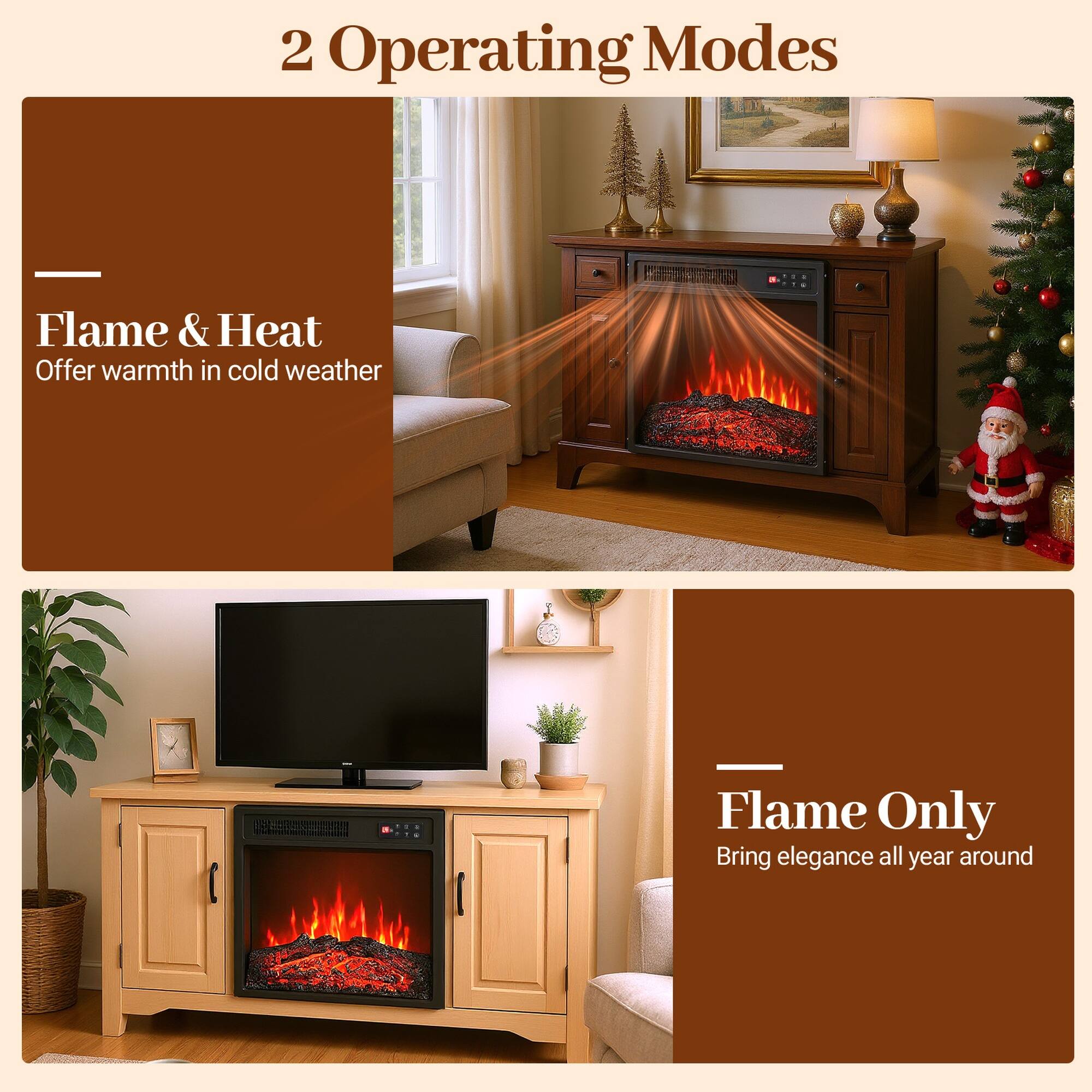 2 Operating Modes

Flame & Heat  
Offer warmth in cold weather

Flame Only  
Bring elegance all year around