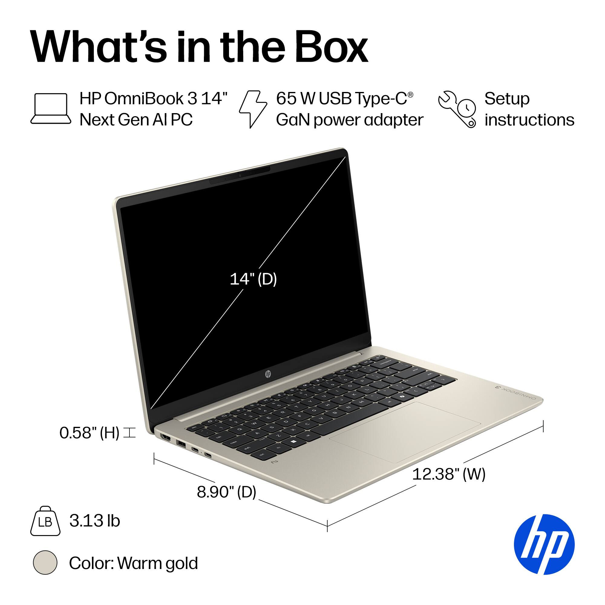 What's in the Box

- HP OmniBook 3 14" Next Gen AI PC
- 65 W USB Type-C GaN power adapter
- Setup instructions

Dimensions:
- 14" (D)
- 12.38" (W)
- 8.90" (D)
- 0.58" (H)

Weight: 3.13 lb

Color: Warm gold
