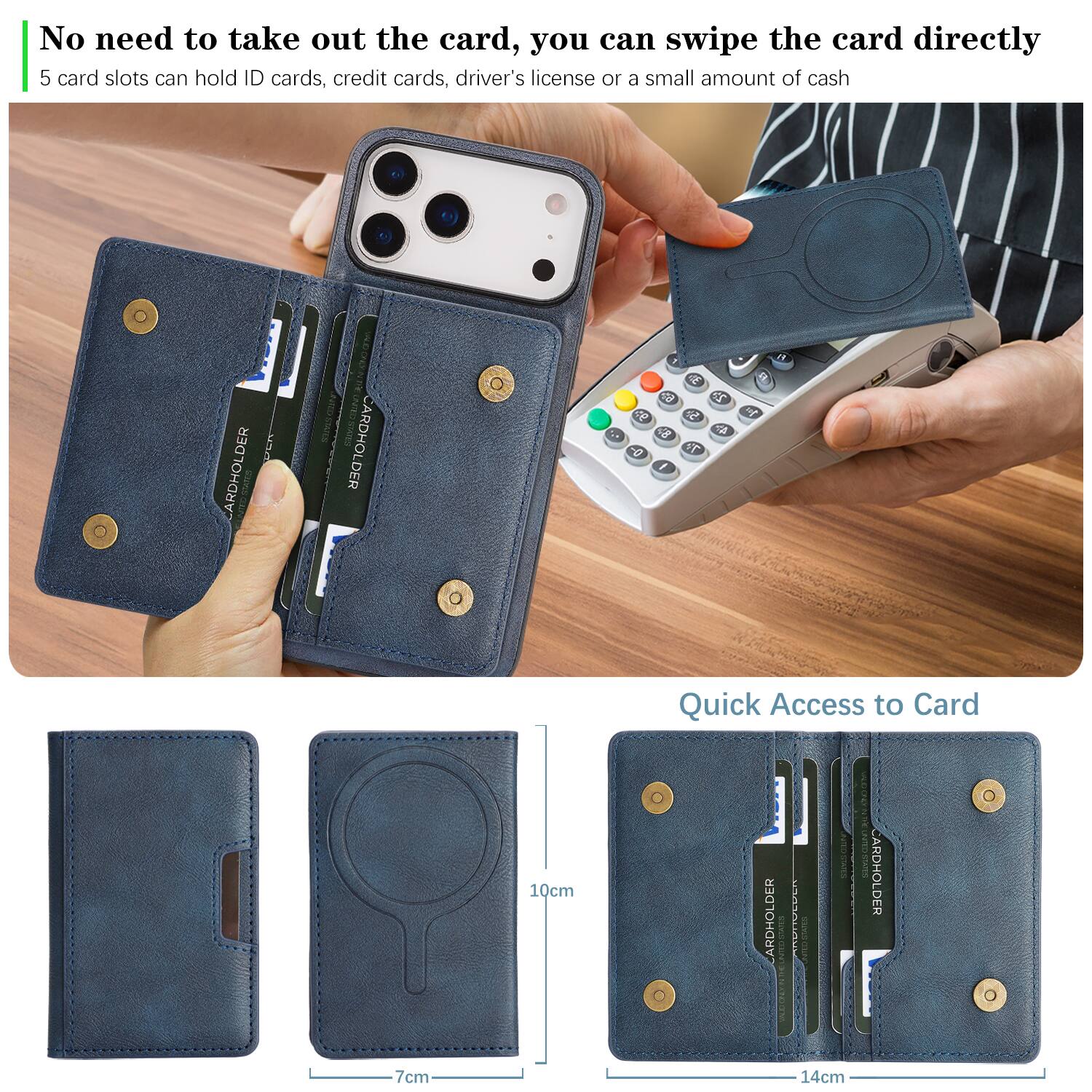 No need to take out the card, you can swipe the card directly  
5 card slots can hold ID cards, credit cards, driver's license or a small amount of cash  

Quick Access to Card  
10cm  
7cm  
14cm