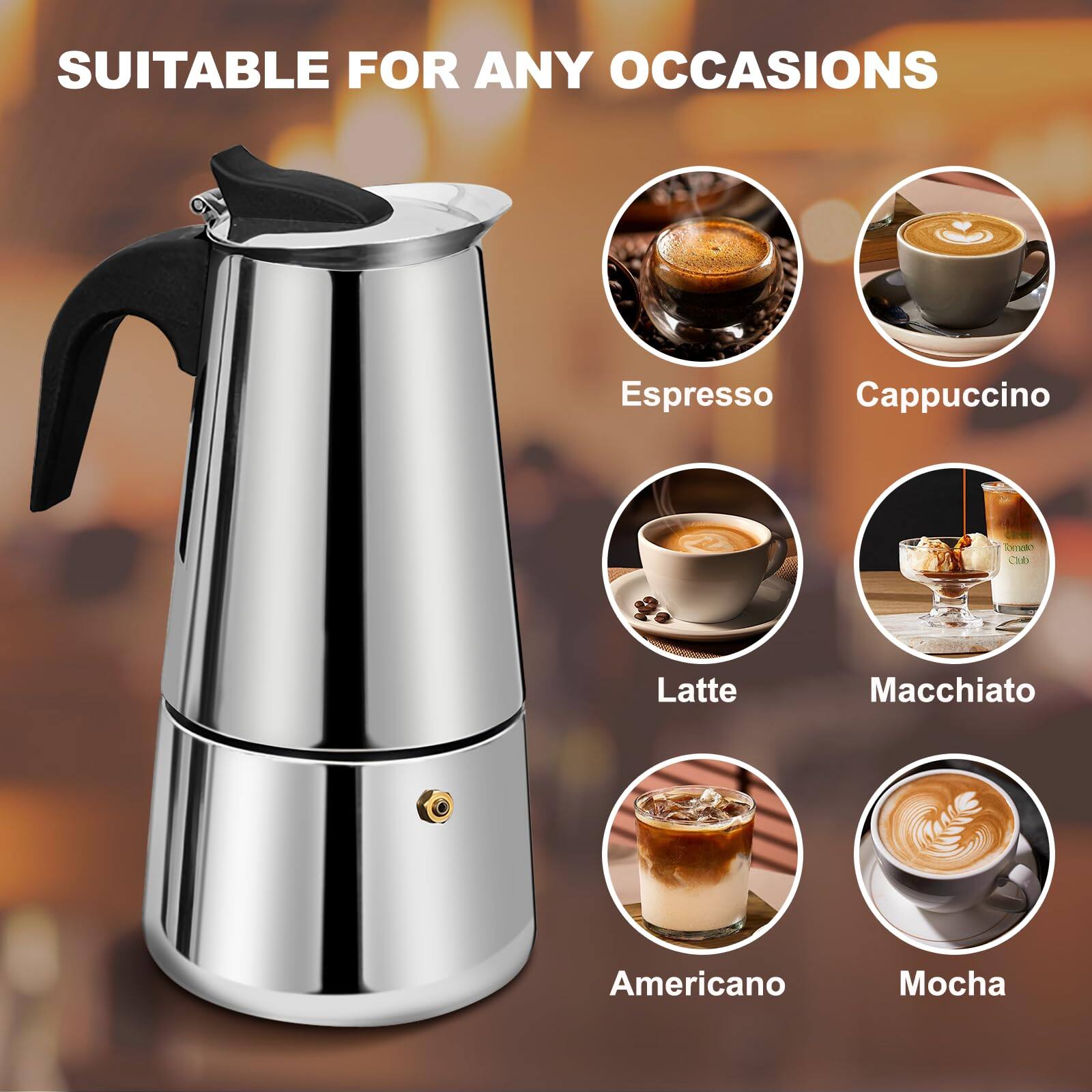 SUITABLE FOR ANY OCCASIONS

Espresso  
Cappuccino  
Latte  
Macchiato  
Americano  
Mocha