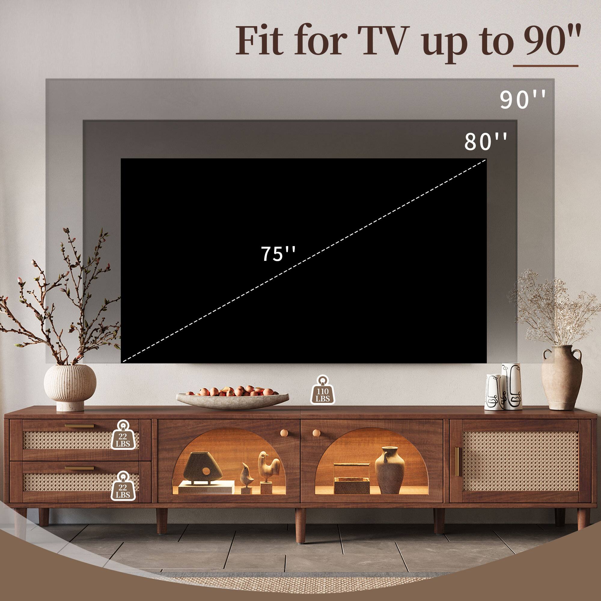 Fit for TV up to 90"  
90"  
80"  
75"  
110 LBS  
22 LBS  
22 LBS