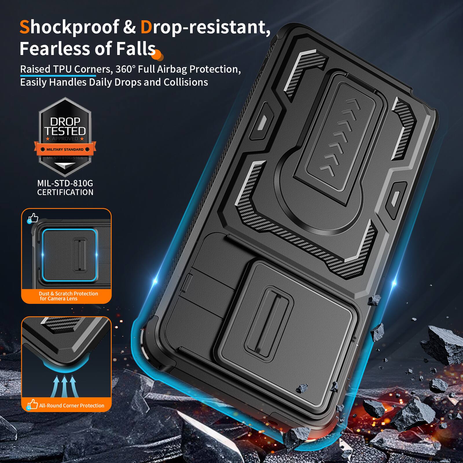 Shockproof & Drop-resistant, Fearless of Falls  
Raised TPU Corners, 360° Full Airbag Protection, Easily Handles Daily Drops and Collisions  
DROP TESTED | MILITARY APPROVED - MIL-STD-810G CERTIFICATION  
Dust & Scratch Protection for Camera Lens  
All-Round Corner Protection