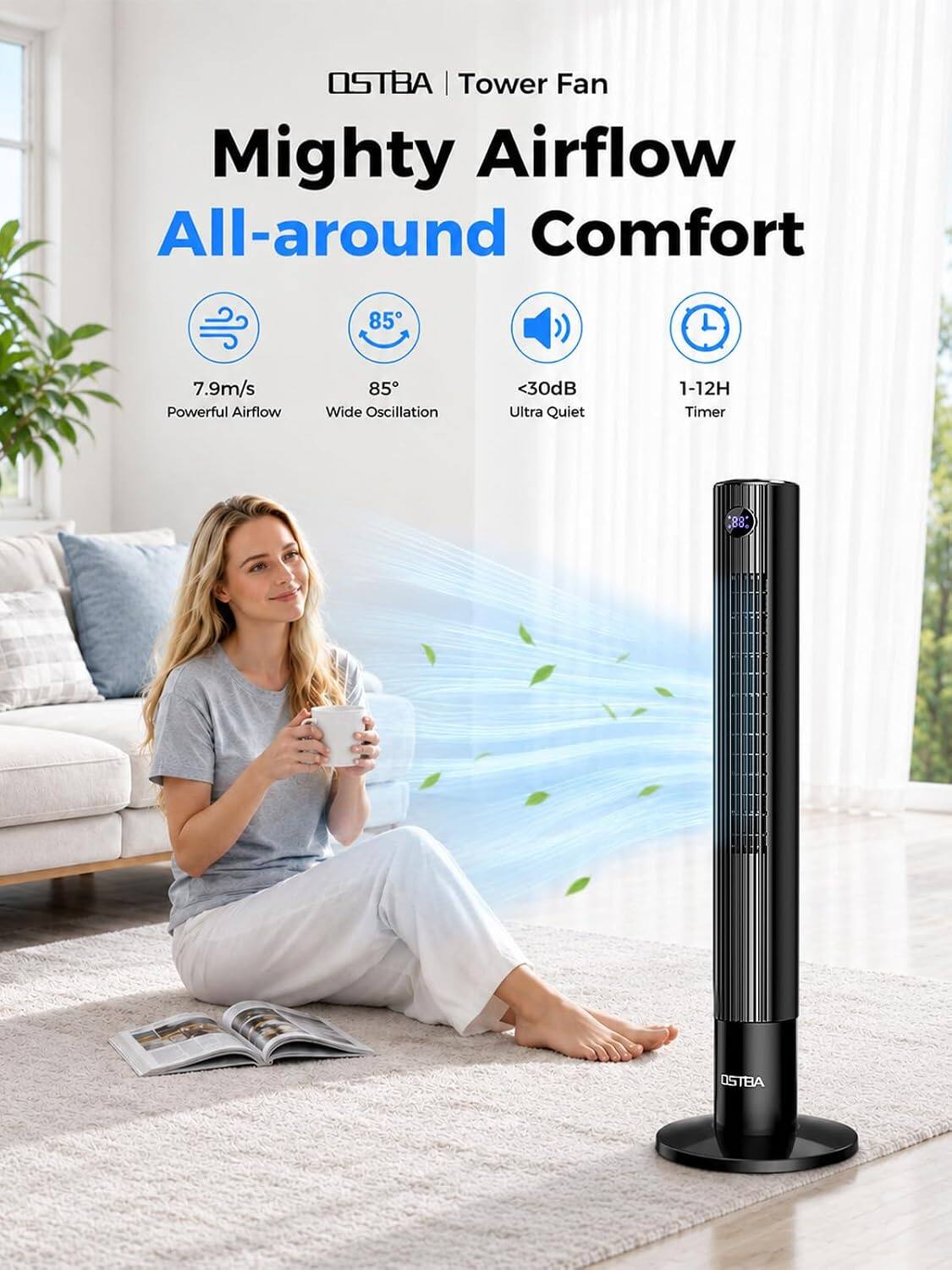 OSTBA | Tower Fan Mighty Airflow All-around Comfort

7.9m/s Powerful Airflow
85° Wide Oscillation
<30dB Ultra Quiet
1-12H Timer

OSTBA