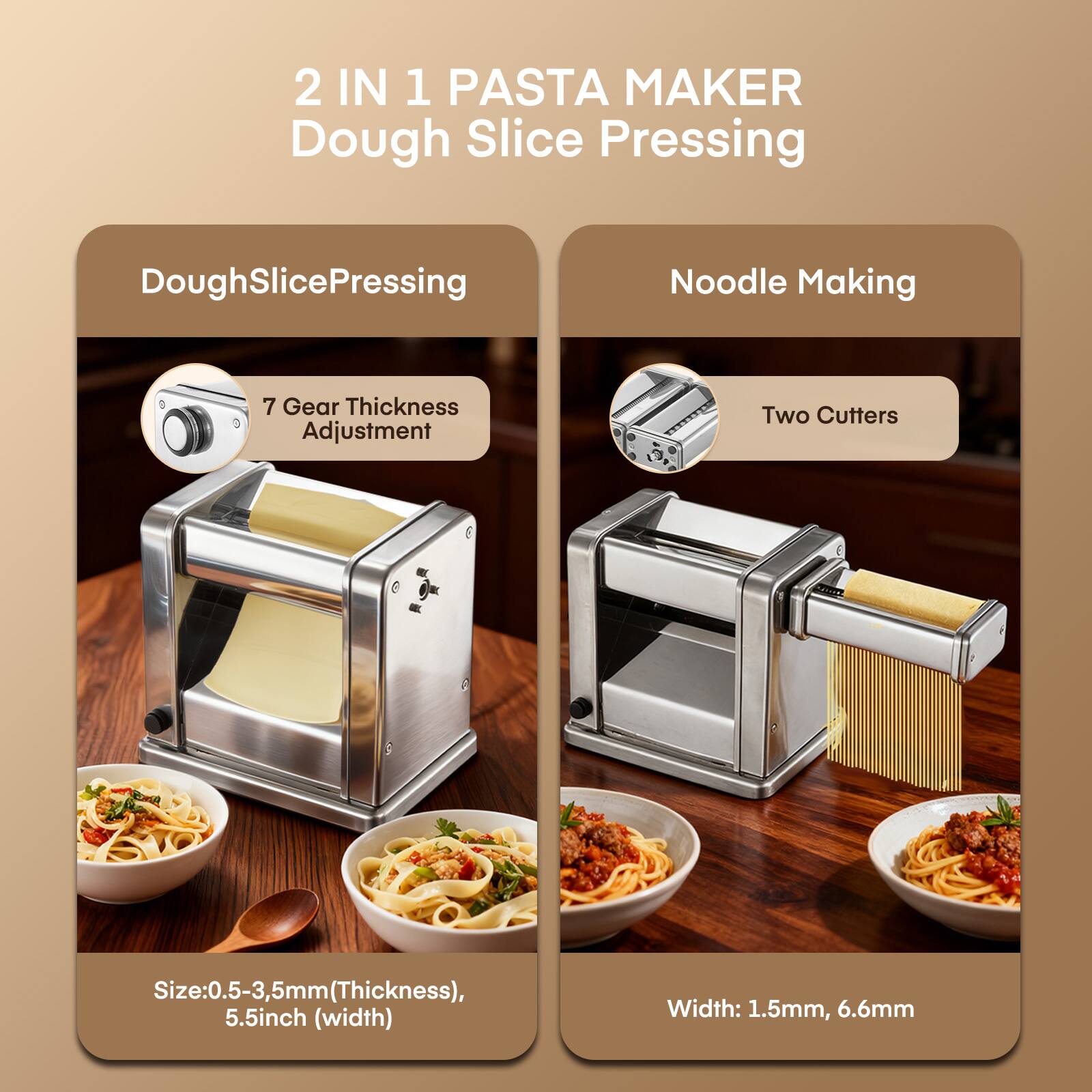 2 IN 1 PASTA MAKER Dough Slice Pressing

DoughSlicePressing

Noodle Making

7 Gear Thickness Adjustment

Two Cutters

Size: 0.5-3.5mm (Thickness), 5.5inch (width)

Width: 1.5mm, 6.6mm