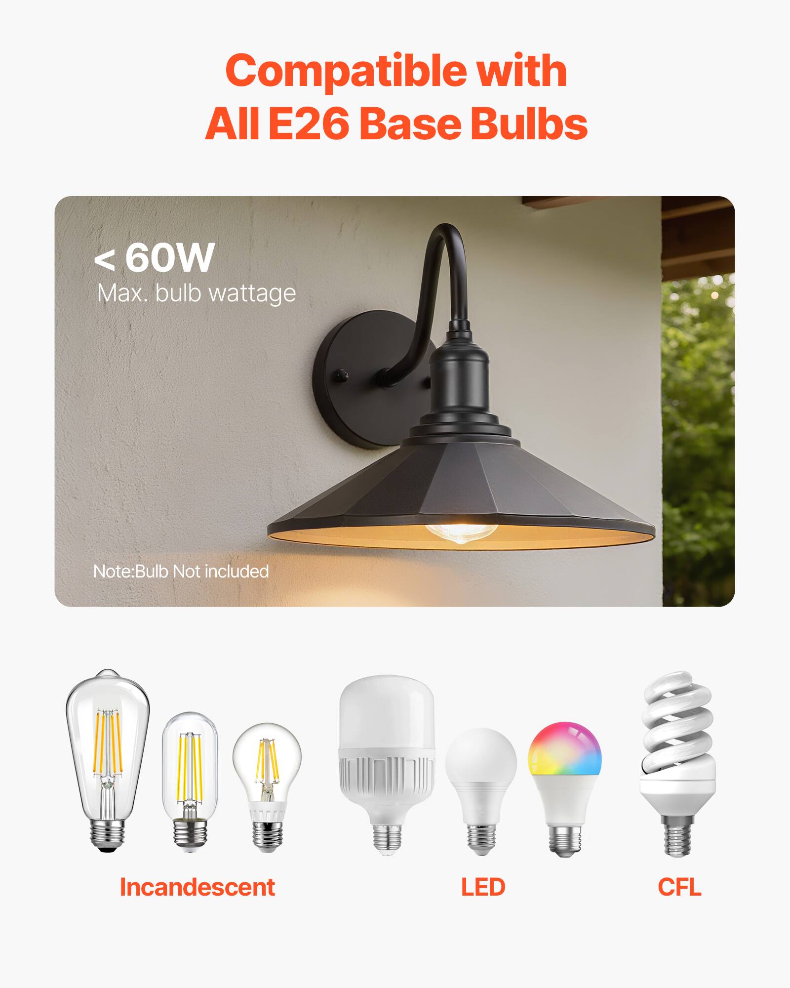 Compatible with All E26 Base Bulbs

< 60W  
Max. bulb wattage

Note: Bulb Not included

Incandescent  
LED  
CFL