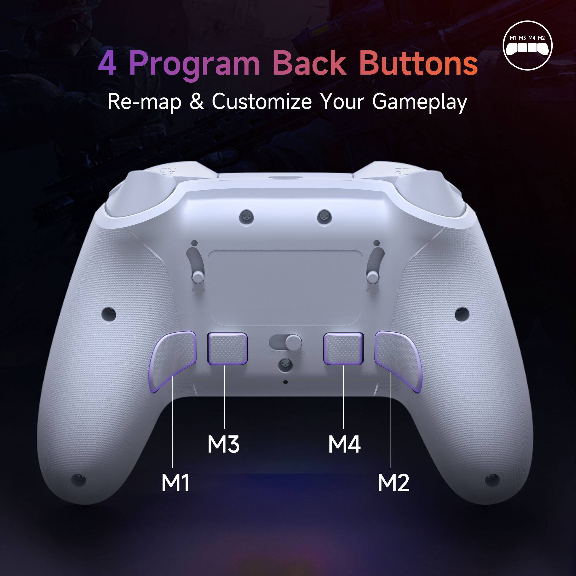 4 Program Back Buttons  
Re-map & Customize Your Gameplay  

M1 M3 M4 M2  

M1  
M3  
M4  
M2