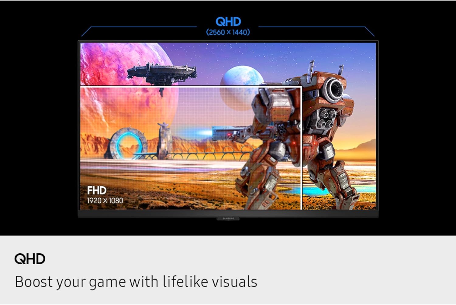 QHD (2560 x 1440)  
FHD 1920 x 1080  
QHD  
Boost your game with lifelike visuals
