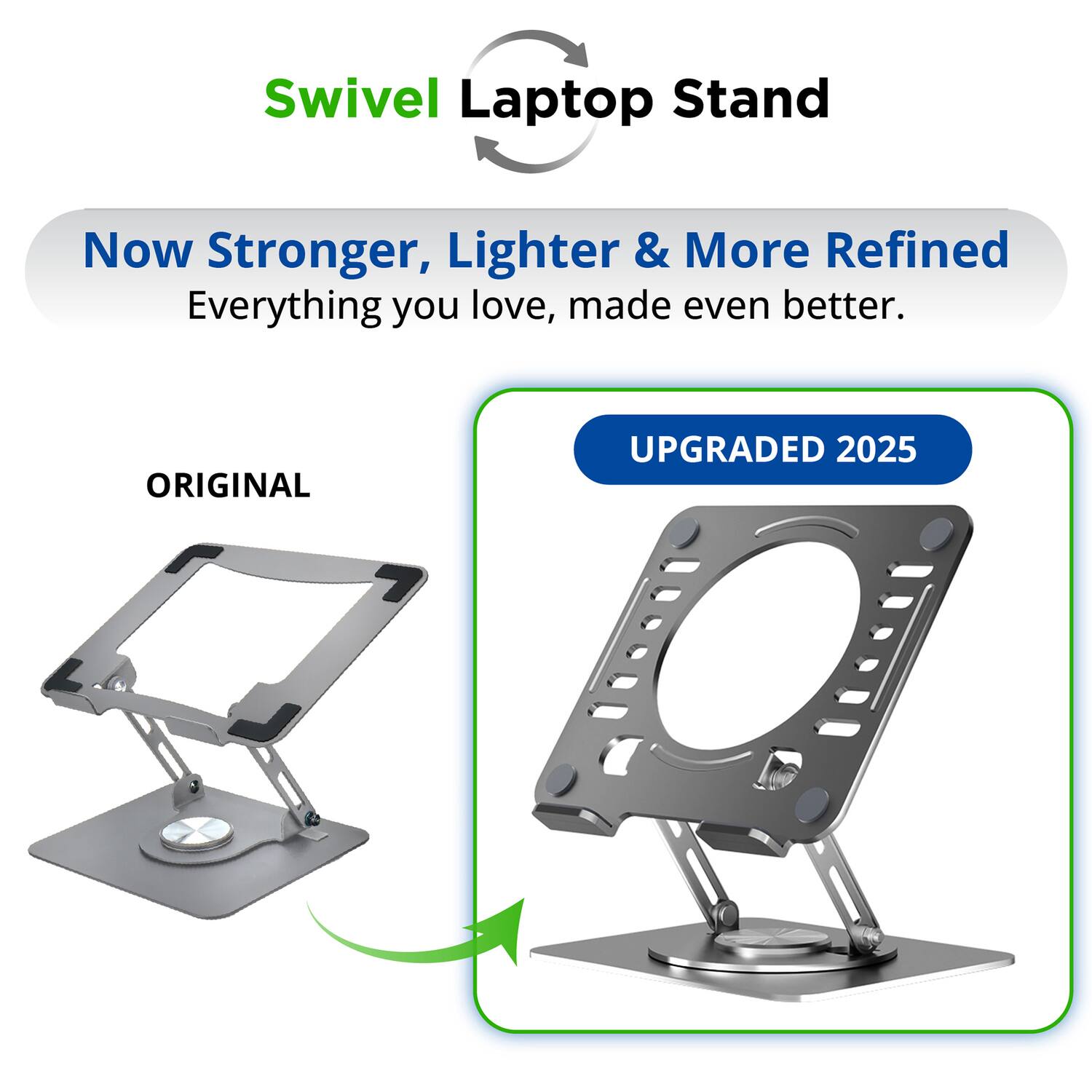 Swivel Laptop Stand

Now Stronger, Lighter & More Refined  
Everything you love, made even better.

ORIGINAL  
UPGRADED 2025