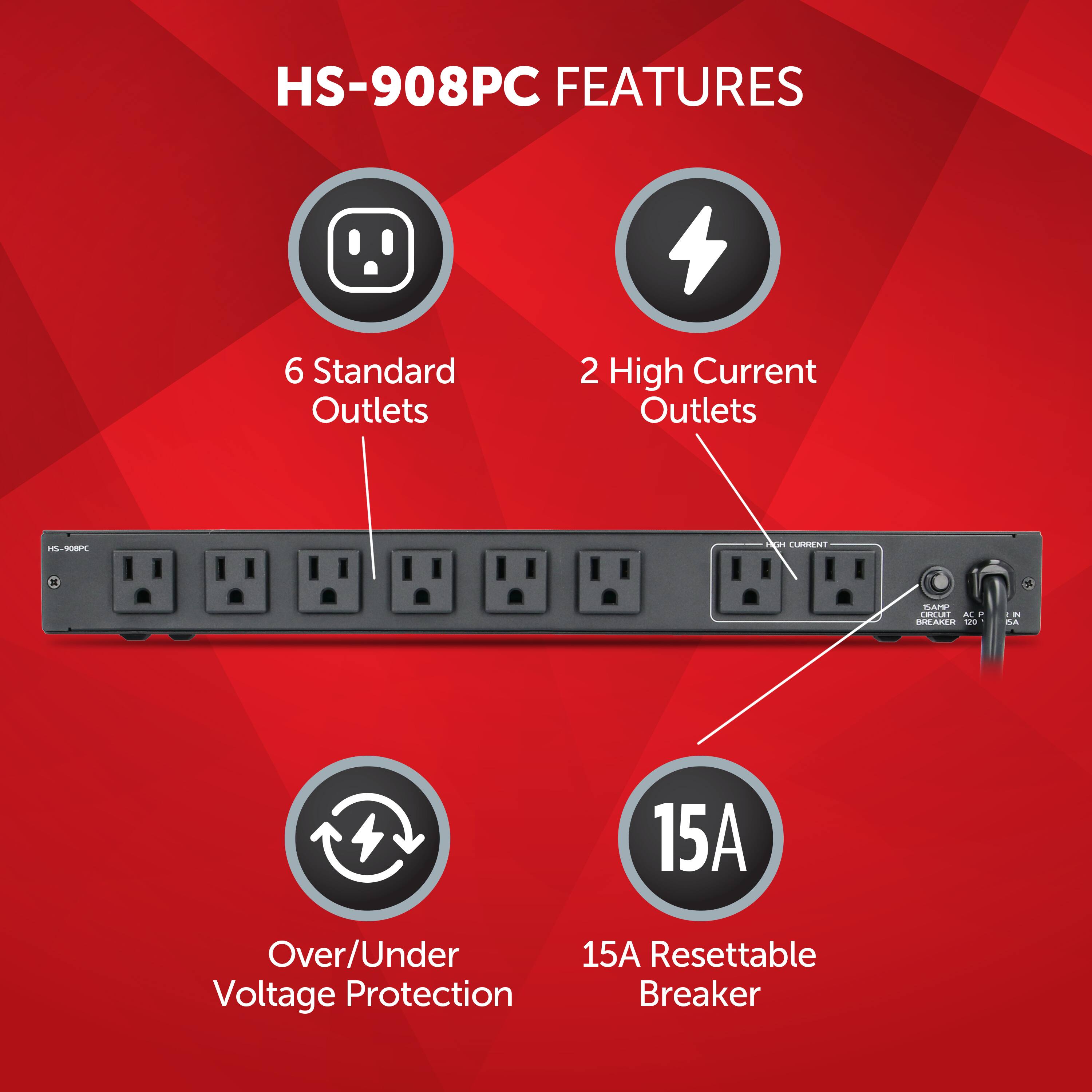 HS-908PC Features:

1. 6 Standard Outlets
2. 2 High Current Outlets
3. 15-200 Ampere Over/Under Voltage Protection
4. 15A Resettable Breaker
5. Over/Under Voltage Protection
6. 15A Resettable Breaker