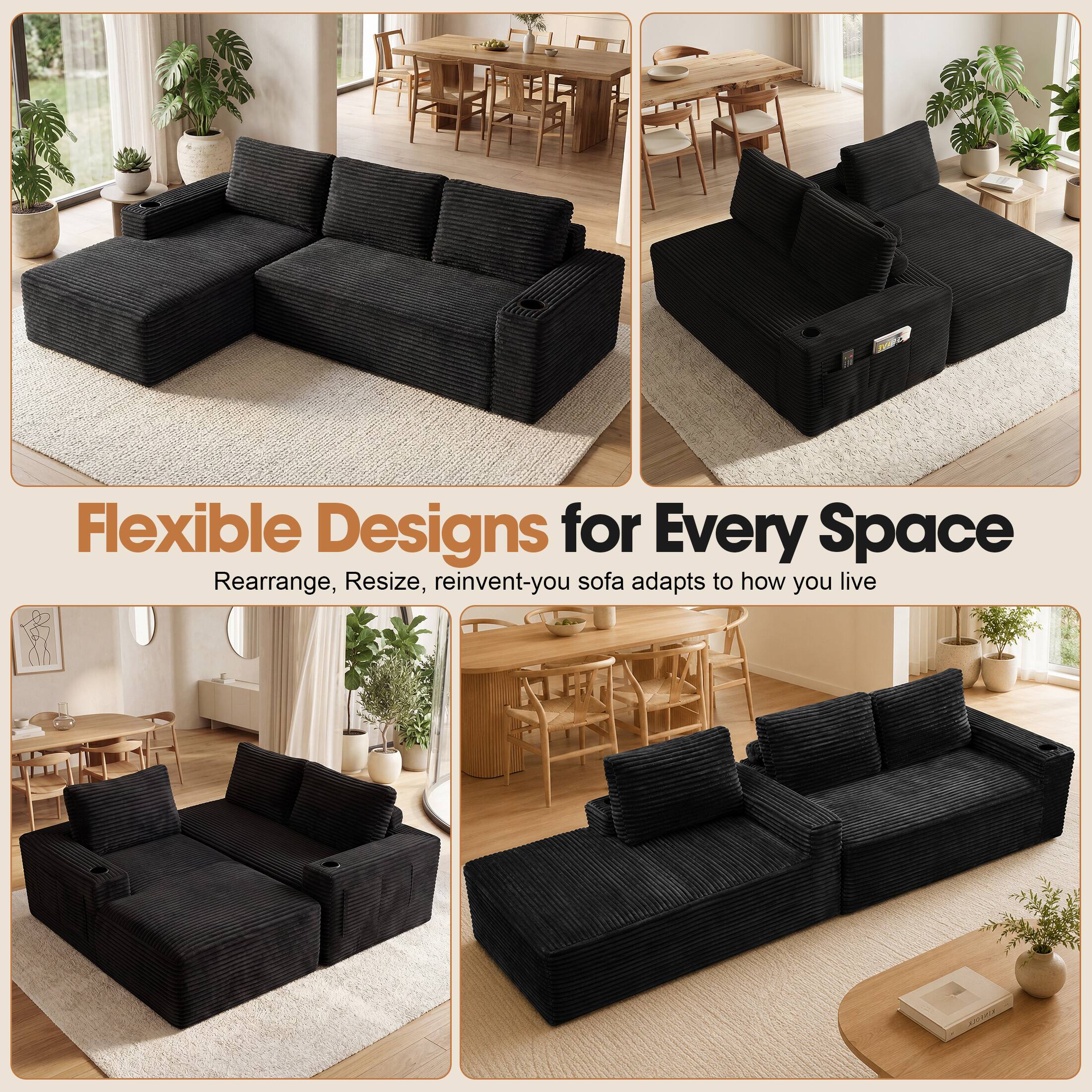 Flexible Designs for Every Space  
Rearrange, Resize, reinvent-your sofa adapts to how you live
