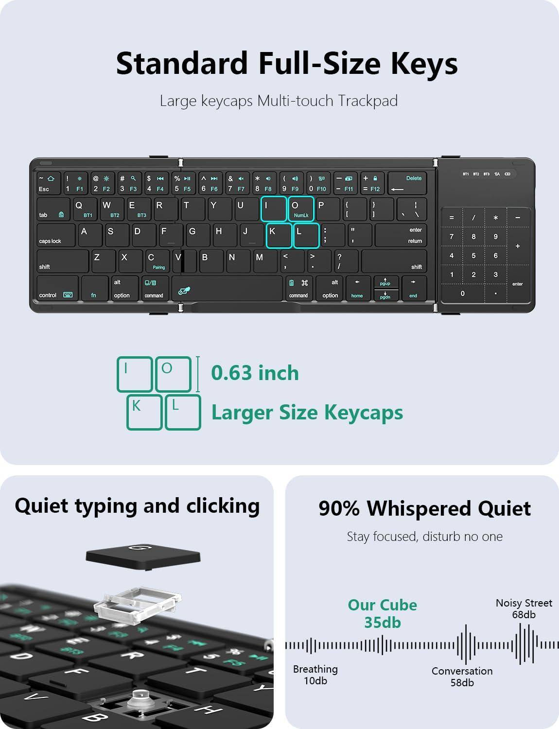 Standard Full-Size Keys  
Large keycaps Multi-touch Trackpad  

0.63 inch  
Larger Size Keycaps  

Quiet typing and clicking  

90% Whispered Quiet  
Stay focused, disturb no one  

Our Cube 35db  
Noisy Street 68db  

Breathing 10db  
Conversation 58db