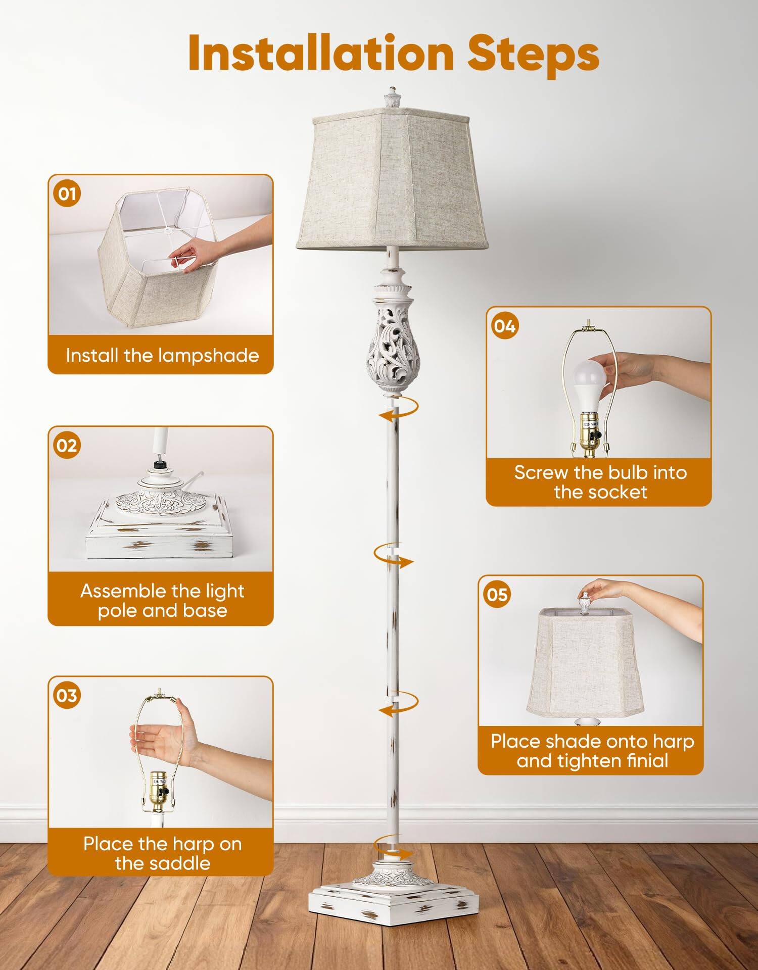 Installation Steps

01 Install the lampshade

02 Assemble the light pole and base

03 Place the harp on the saddle

04 Screw the bulb into the socket

05 Place shade onto harp and tighten finial