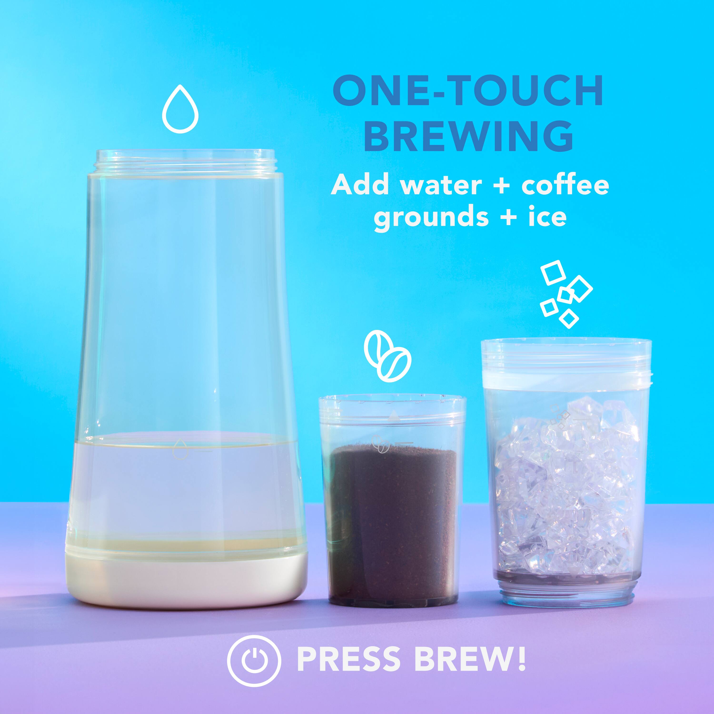 ONE-TOUCH BREWING
Add water + coffee grounds + ice
PRESS BREW!
