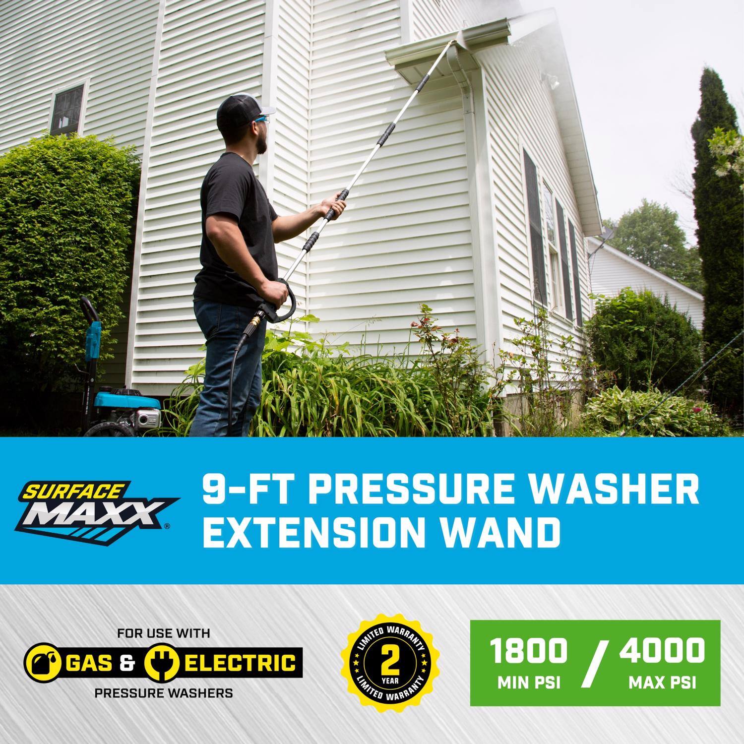 SURFACE MAXX  
9-FT PRESSURE WASHER EXTENSION WAND  
FOR USE WITH GAS & ELECTRIC PRESSURE WASHERS  
2 YEAR LIMITED WARRANTY  
1800 MIN PSI / 4000 MAX PSI