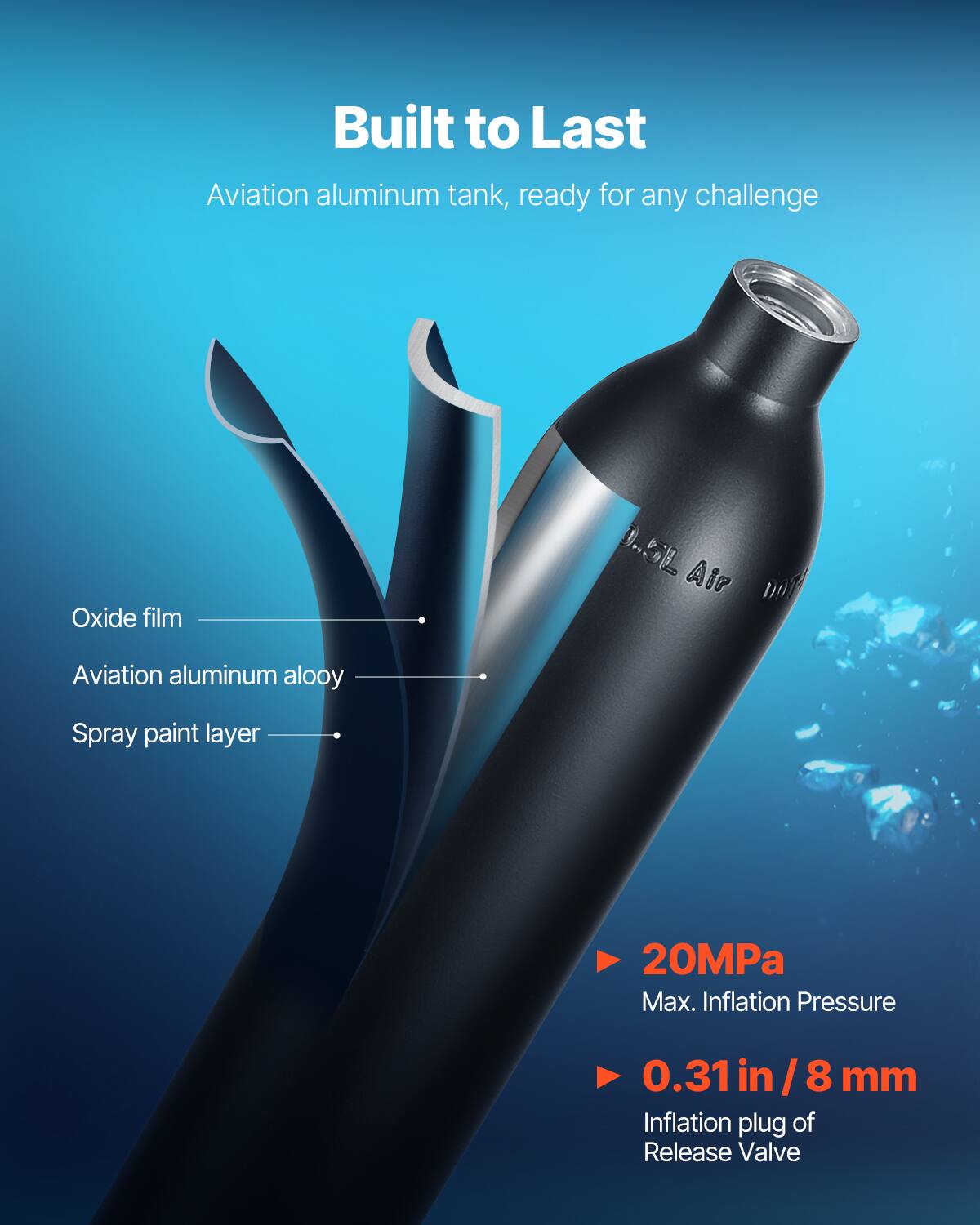 Built to Last  
Aviation aluminum tank, ready for any challenge  

Oxide film  
Aviation aluminum alloy  
Spray paint layer  

20MPa  
Max. Inflation Pressure  

0.31 in / 8 mm  
Inflation plug of Release Valve