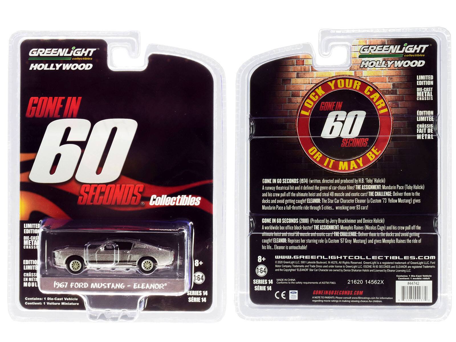GREENLIGHT collectibles  
HOLLYWOOD  

GONE IN 60 SECONDS  

Collectibles  
LIMITED EDITION DIE-CAST METAL CHASSIS  
1:64  
1967 FORD MUSTANG - ELEANOR  
SERIES 14  

Contains: Die-Cast Vehicle  
Contient: Voiture Miniature  

LOCK YOUR CAR OR IT MAY BE GONE IN 60 SECONDS  

GONE IN 60 SECONDS (1974)  
A runaway theatrical hit and it defined the genre of car-chase films!  
THE ASSIGNMENT: Mandarin Pace (Toby Halicki) crew pull ultimate heist steal muscle exotic cars!  
THE CHALLENGE: Deliver them to the docks and avoid getting caught!  
ELEANOR: The Star Car Character (A Custom Yellow Mustang) gives Mandarin Pace a thrilling ride through 5 cities... wrecking over 93 cars!  

GONE IN 60 SECONDS (2000)  
A worldwide box office blockbuster!  
THE ASSIGNMENT: Memphis Raines (Nicolas Cage) and his crew pull ultimate heist steal muscle exotic cars!  
THE CHALLENGE: Deliver them to the docks and avoid getting caught