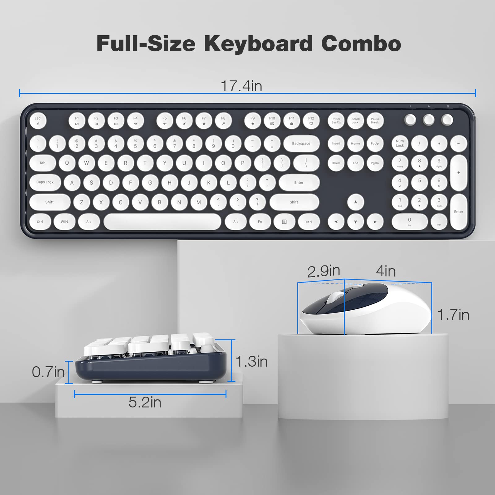 Full-Size Keyboard Combo

17.4in

Esc F1 F2 F3 F4 F5 F6 F7 F8 F9 F10 F11 F12 Print Screen Scroll Lock Pause

1 2 3 4 5 6 7 8 9 0 - = Backspace Insert Home Page Up Num Lock / * - +

Tab Q W E R T Y U I O P [ ] \ Caps Lock A S D F G H J K L ; ' Enter

Shift Z X C V B N M , . / Shift

Ctrl WIN Alt

2.9in 4in 1.7in 0.7in 1.3in 5.2in