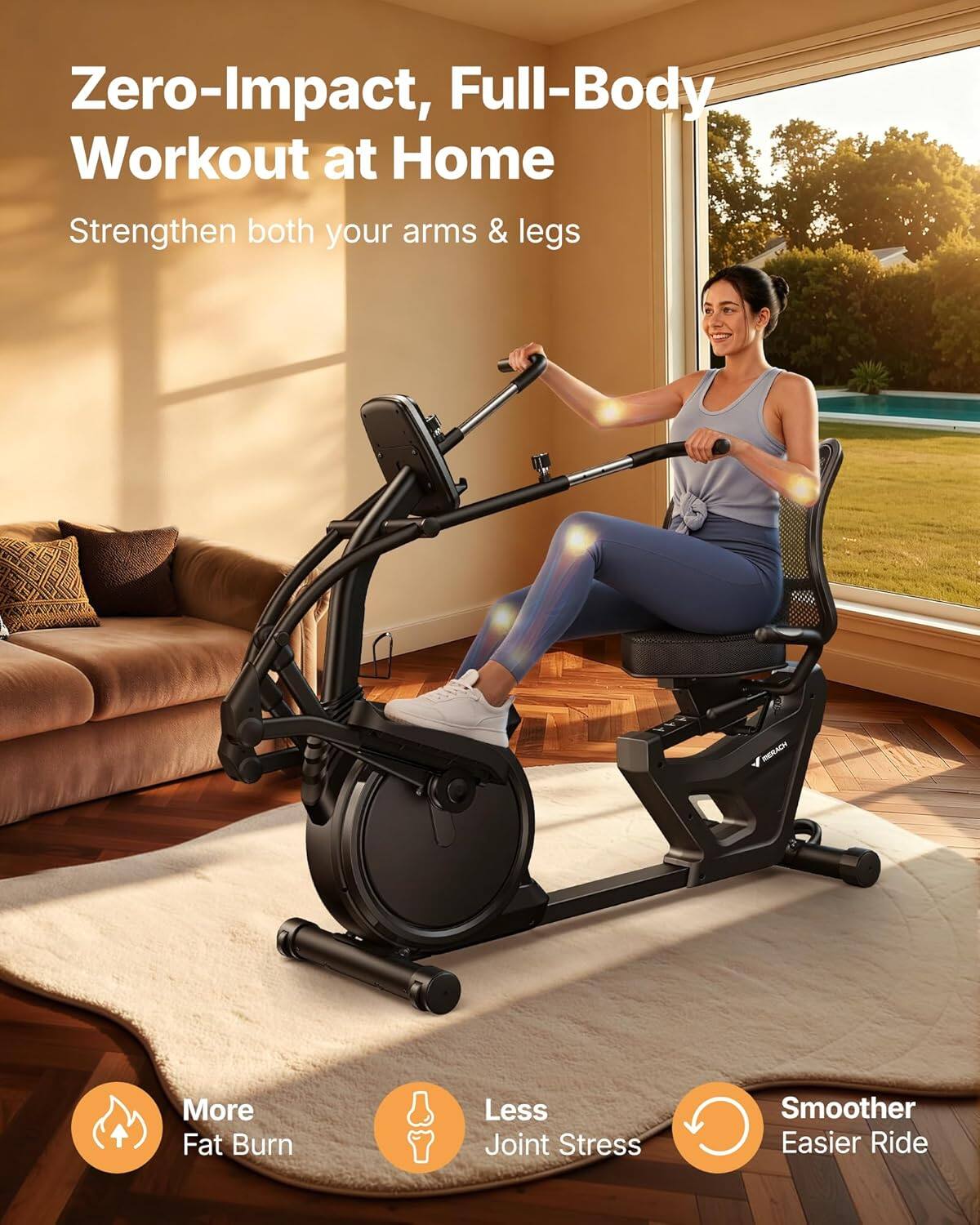 Zero-Impact, Full-Body Workout at Home  
Strengthen both your arms & legs  

More Fat Burn  
Less Joint Stress  
Smoother Easier Ride