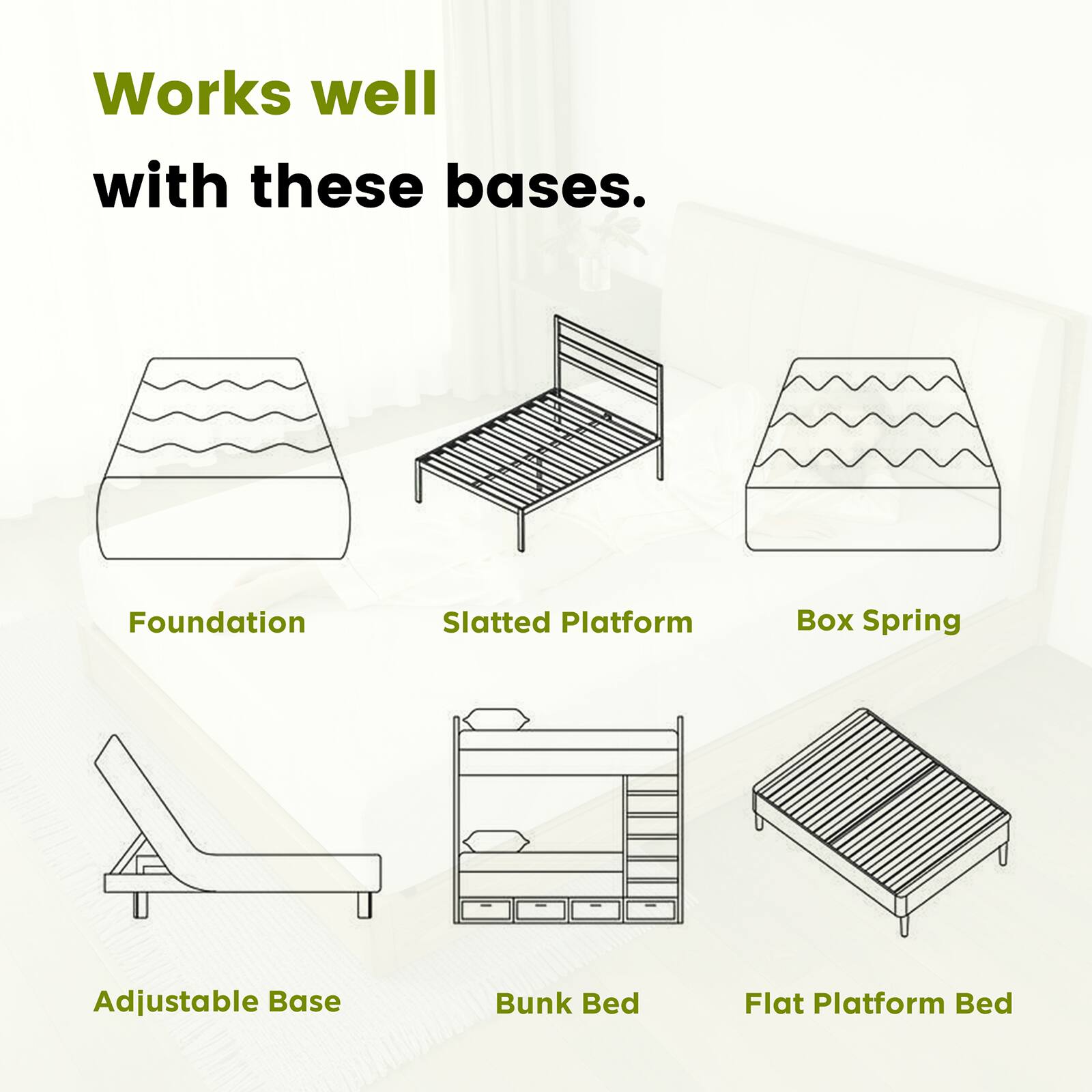 Works well with these bases.

- Foundation
- Slatted Platform
- Box Spring
- Adjustable Base
- Bunk Bed
- Flat Platform Bed