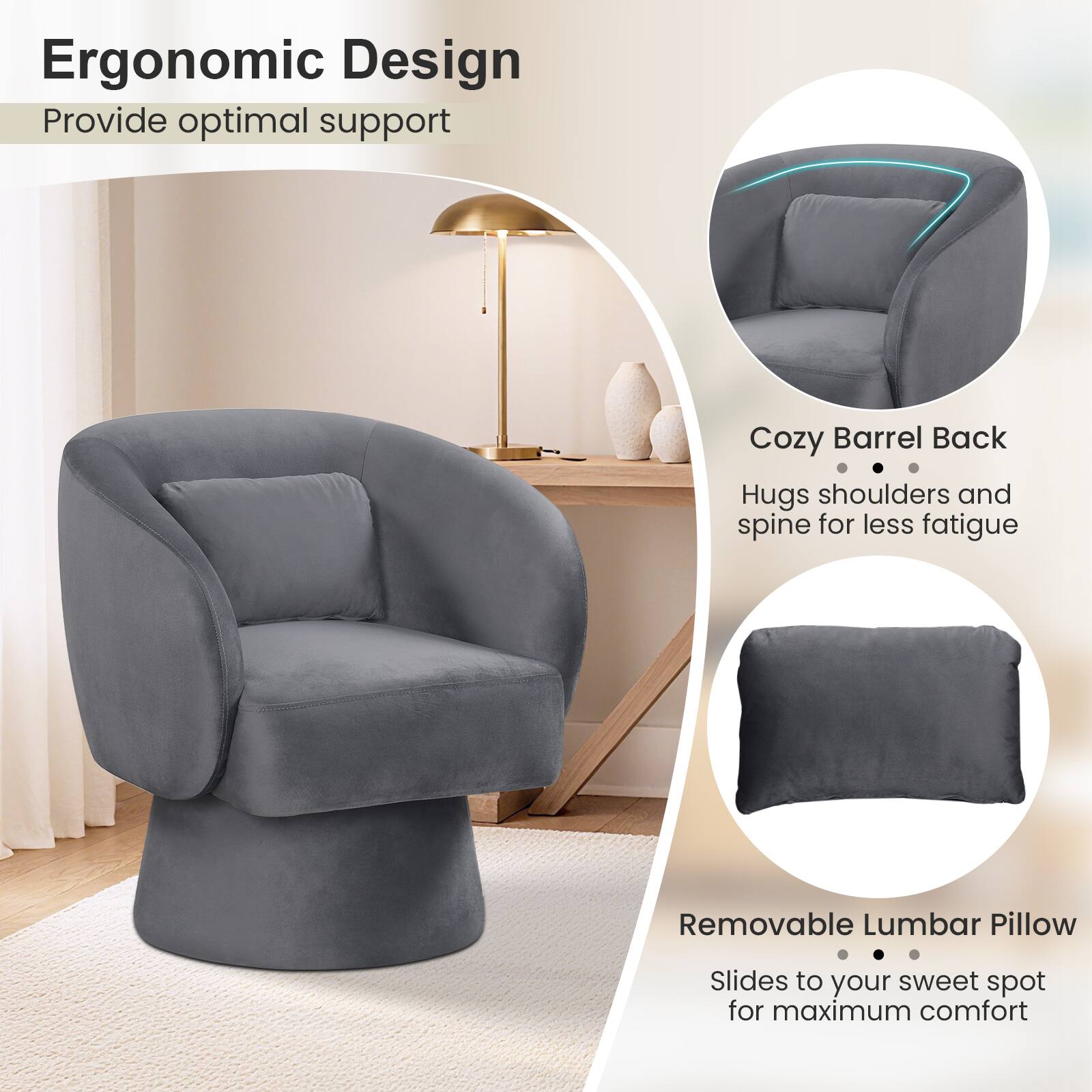 Ergonomic Design  
Provide optimal support  

Cozy Barrel Back  
Hugs shoulders and spine for less fatigue  

Removable Lumbar Pillow  
Slides to your sweet spot for maximum comfort