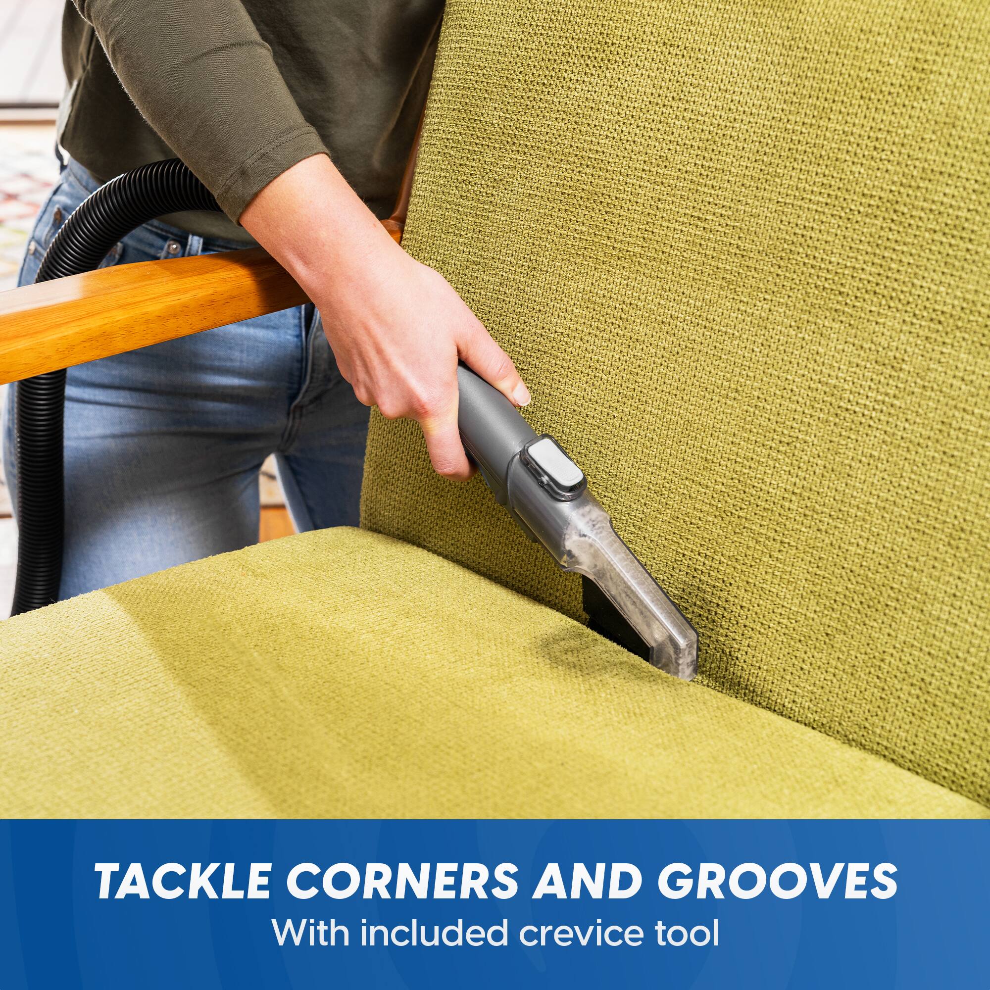 Tackle Corners and Grooves  
With included crevice tool
