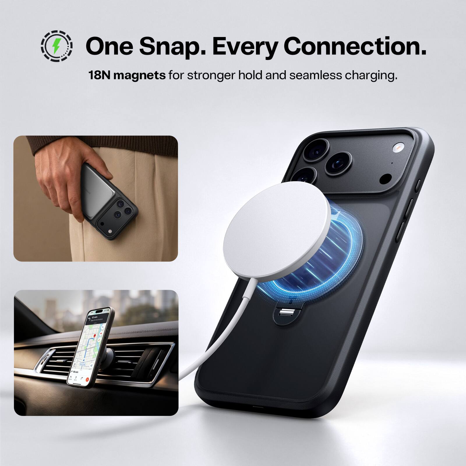 One Snap. Every Connection.  
18N magnets for stronger hold and seamless charging.