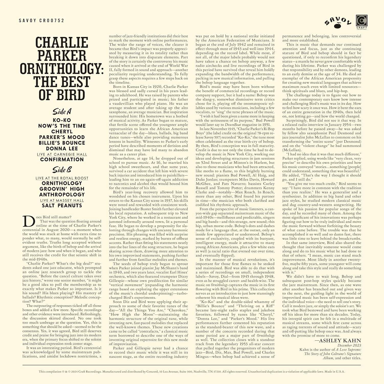 **SAVOY CRO0752**

**CHARLIE PARKER ORNITHOLOGY: THE BEST OF BIRD**

**Side A**

- NOW'S THE TIME
- CHERYL PARKER'S MOOD
- BILLIE'S BOUNCE
- DONNA LEE
- LIVE AT CARNEGIE HALL CONFIRMATION

**Side B**

- ORNITHOLOGY
- GROOVIN' HIGH
- ANTHROPOLOGY
- LIVE AT ROYAL ROOST
- SALT PEANUTS

---

**Born in Kansas City in 1920, Charlie Parker was a prodigy who mastered the saxophone and piano by the age of 11. He was a self-taught musician who played in local bands and was influenced by the jazz of the time. His father, a vaudeville musician, played piano and saxophone. Charlie's mother, Addie, was a homemaker.**

**Parker's early career was marked by a series of moves and musical experiments. He played in various bands and was influenced by the bebop movement. His first major break came when he joined the Jay McShann band in 1940.**

**