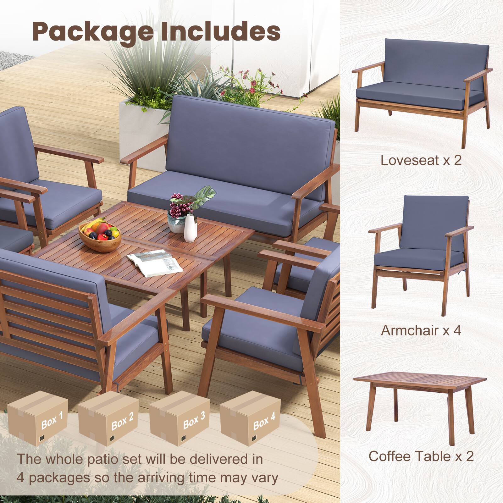 Package Includes: Loveseat X 2 Armchair X 4 Coffee Table X 2 The whole patio set will be delivered in 4 packages, so the arriving time may vary.