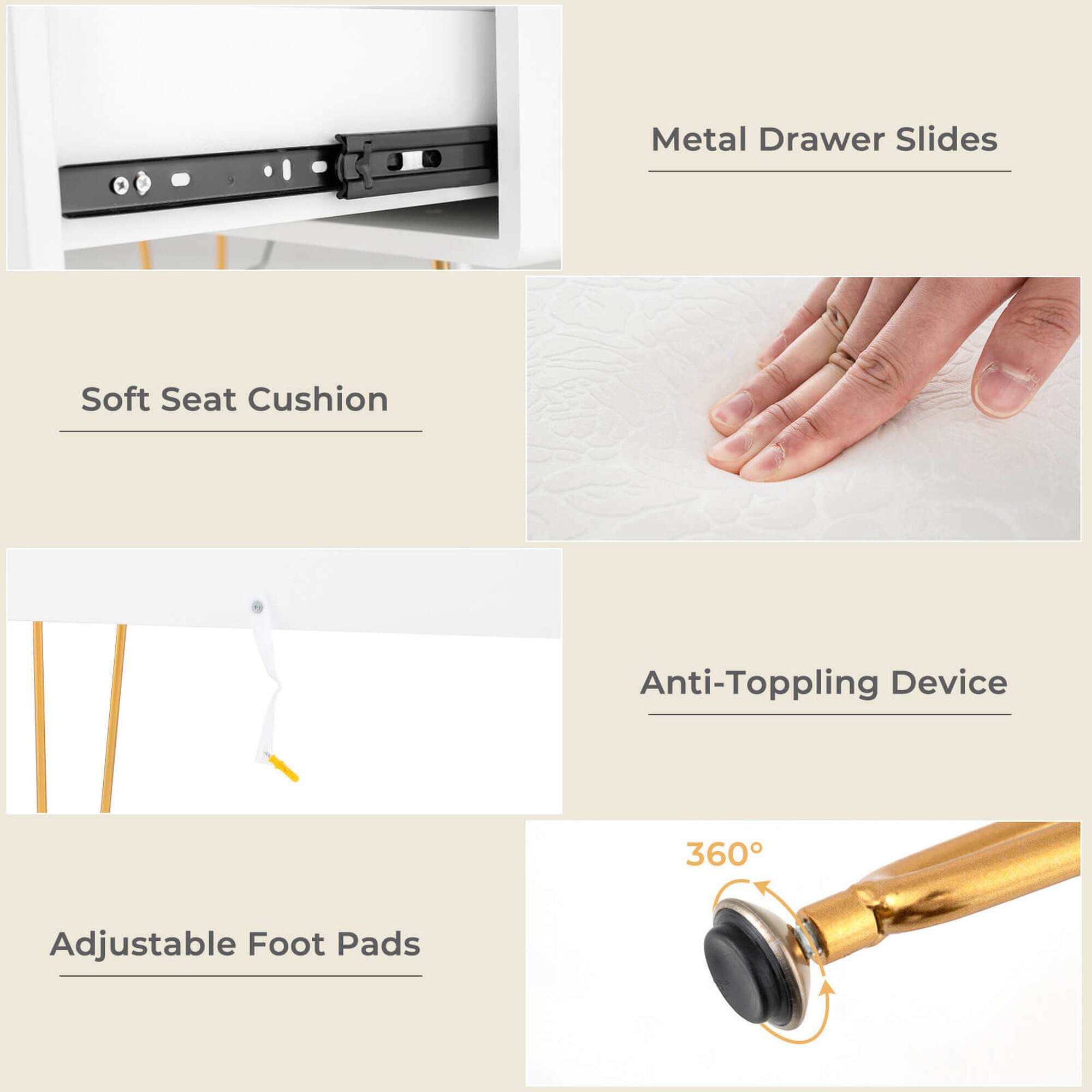 - Metal Drawer Slides
- Soft Seat Cushion
- Adjustable Foot Pads
- Anti-Topping Device
- 360°