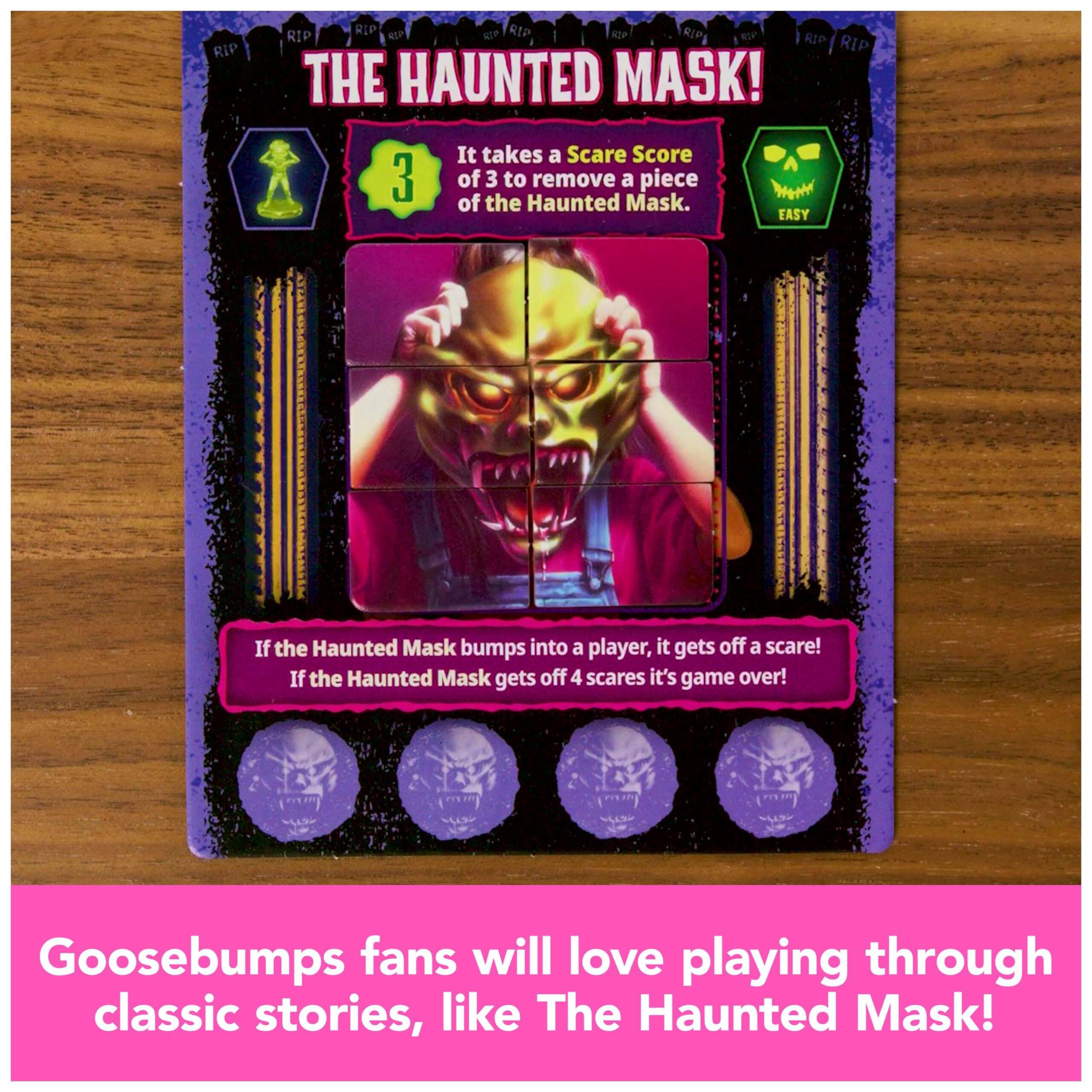 RIP RIP RIP RIP RIP RIP RIP RIP RIP THE HAUNTED MASK! It takes a Scare Score of 3 to remove a piece of the Haunted Mask. EASY

If the Haunted Mask bumps into a player, it gets off a scare! If the Haunted Mask gets off 4 scares it's game over!

Goosebumps fans will love playing through classic stories, like The Haunted Mask!
