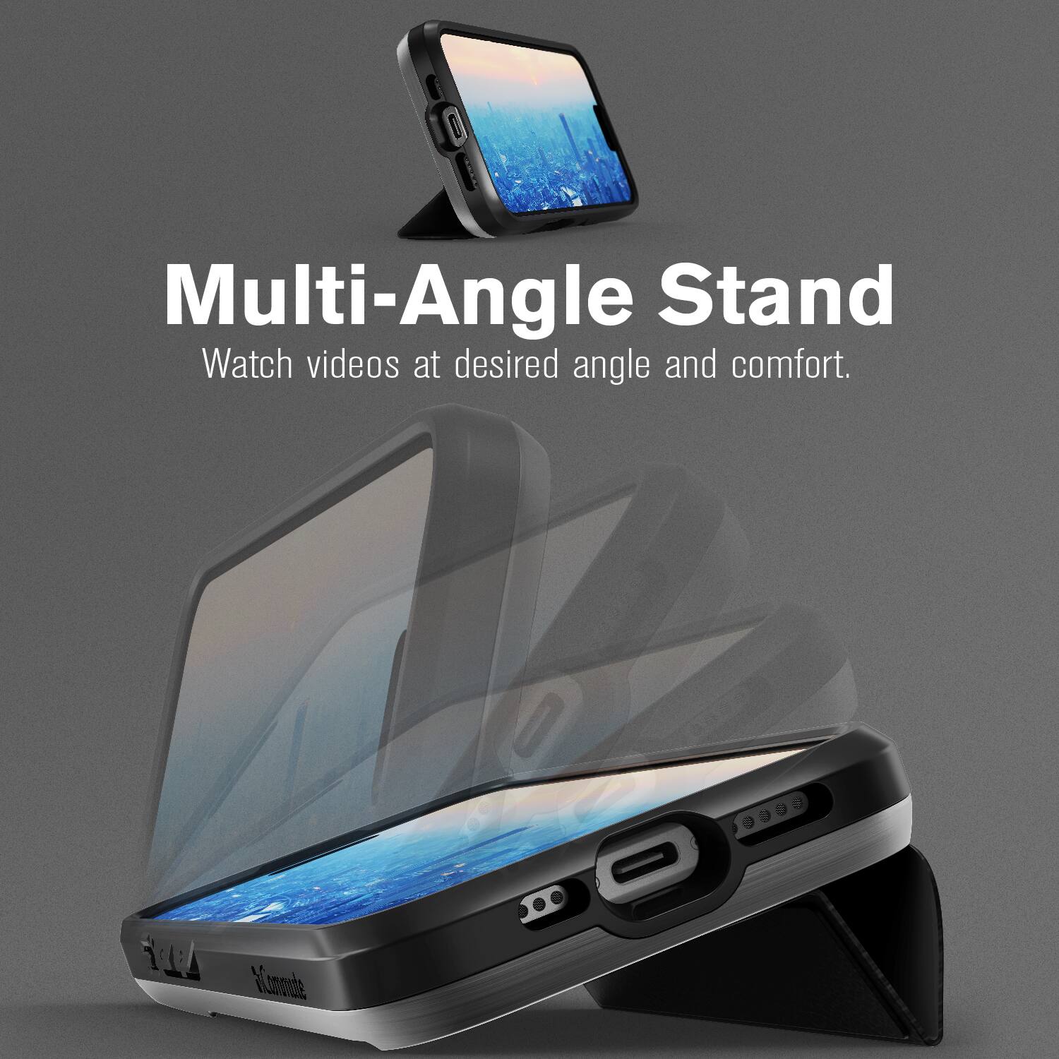 Multi-Angle Stand
Watch videos at desired angle and comfort.