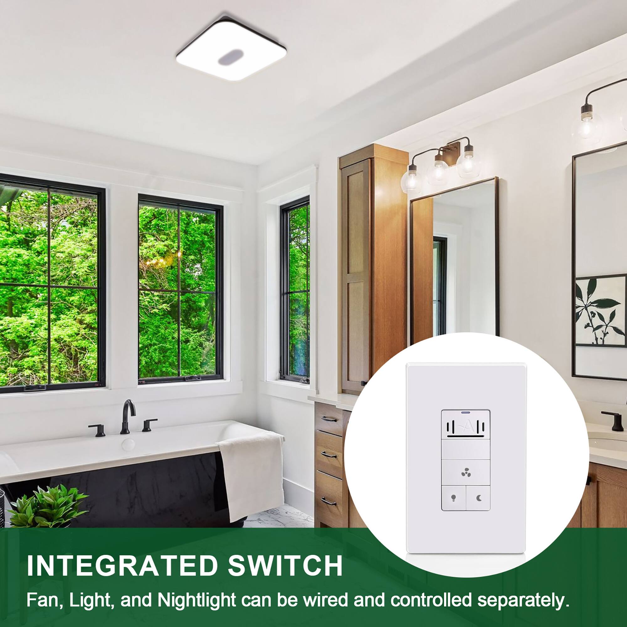 INTEGRATED SWITCH  
Fan, Light, and Nightlight can be wired and controlled separately.