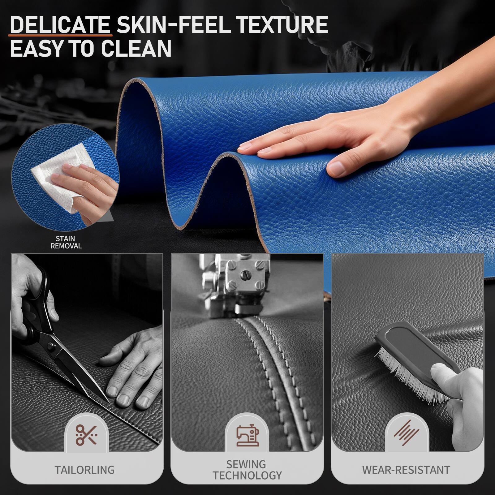 DELICATE SKIN-FEEL TEXTURE  
EASY TO CLEAN  
STAIN REMOVAL  
TAILORLING  
SEWING TECHNOLOGY  
WEAR-RESISTANT