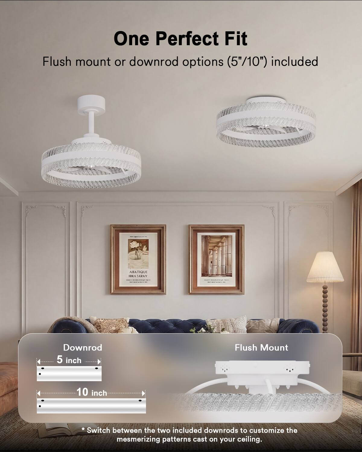 One Perfect Fit Flush mount or downrod options (5"/10") included

AHATIQUE MNASLPAY SNA Downrod 5 inch Flush Mount

Switch between the two included downrods to customize the mesmerizing patterns cast on your ceiling.