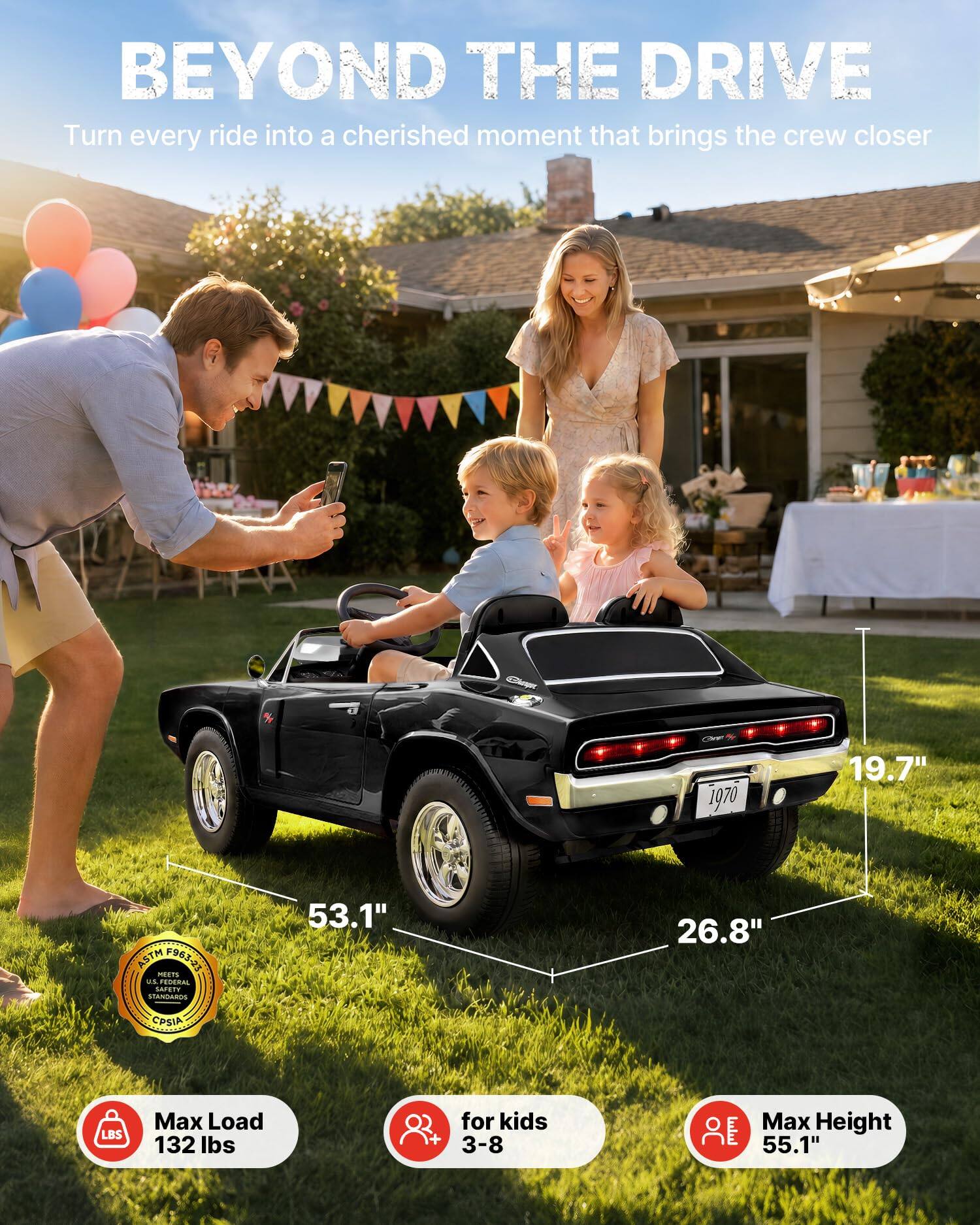 BEYOND THE DRIVE  
Turn every ride into a cherished moment that brings the crew closer

Cheer 1970

19.7"  
53.1"  
26.8"  
ASTM F963-23 MEETS U.S. FEDERAL SAFETY STANDARDS  
CPSIA  
Max Load 132 lbs  
for kids 3-8  
Max Height 55.1"