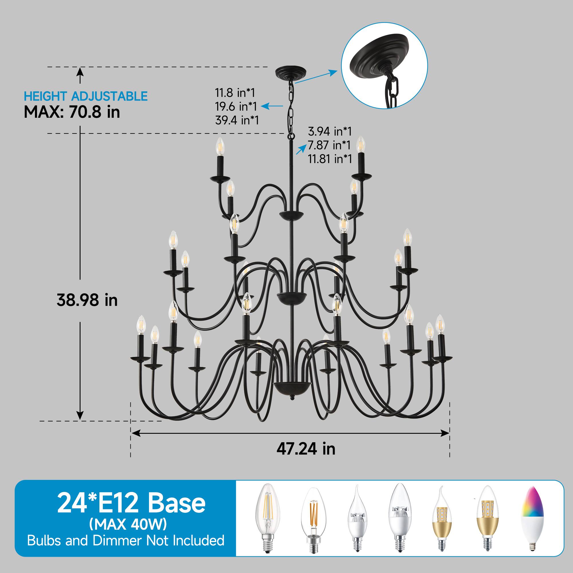 HEIGHT ADJUSTABLE MAX: 70.8 in

11.8 in*1  
19.6 in*1  
39.4 in*1  
3.94 in*1  
7.87 in*1  
11.81 in*1  

38.98 in  
47.24 in  

24*E12 Base (MAX 40W)  
Bulbs and Dimmer Not Included