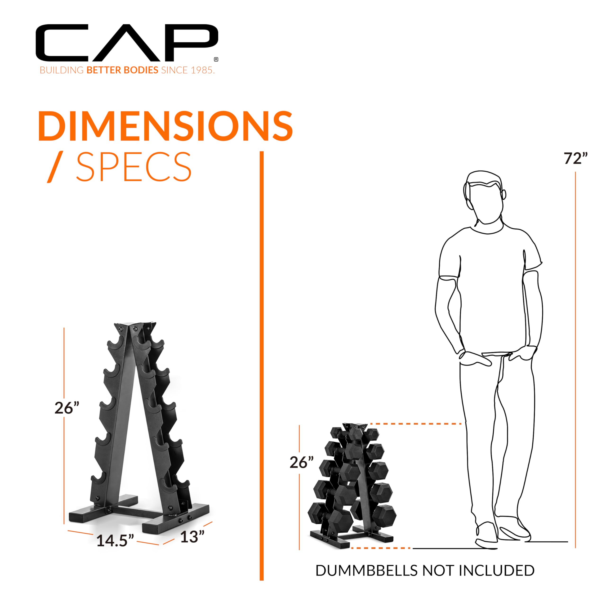 CAP  
BUILDING BETTER BODIES SINCE 1985  

DIMENSIONS / SPECS  

72"  
26"  
26"  
14.5"  
13"  

DUMBBELLS NOT INCLUDED