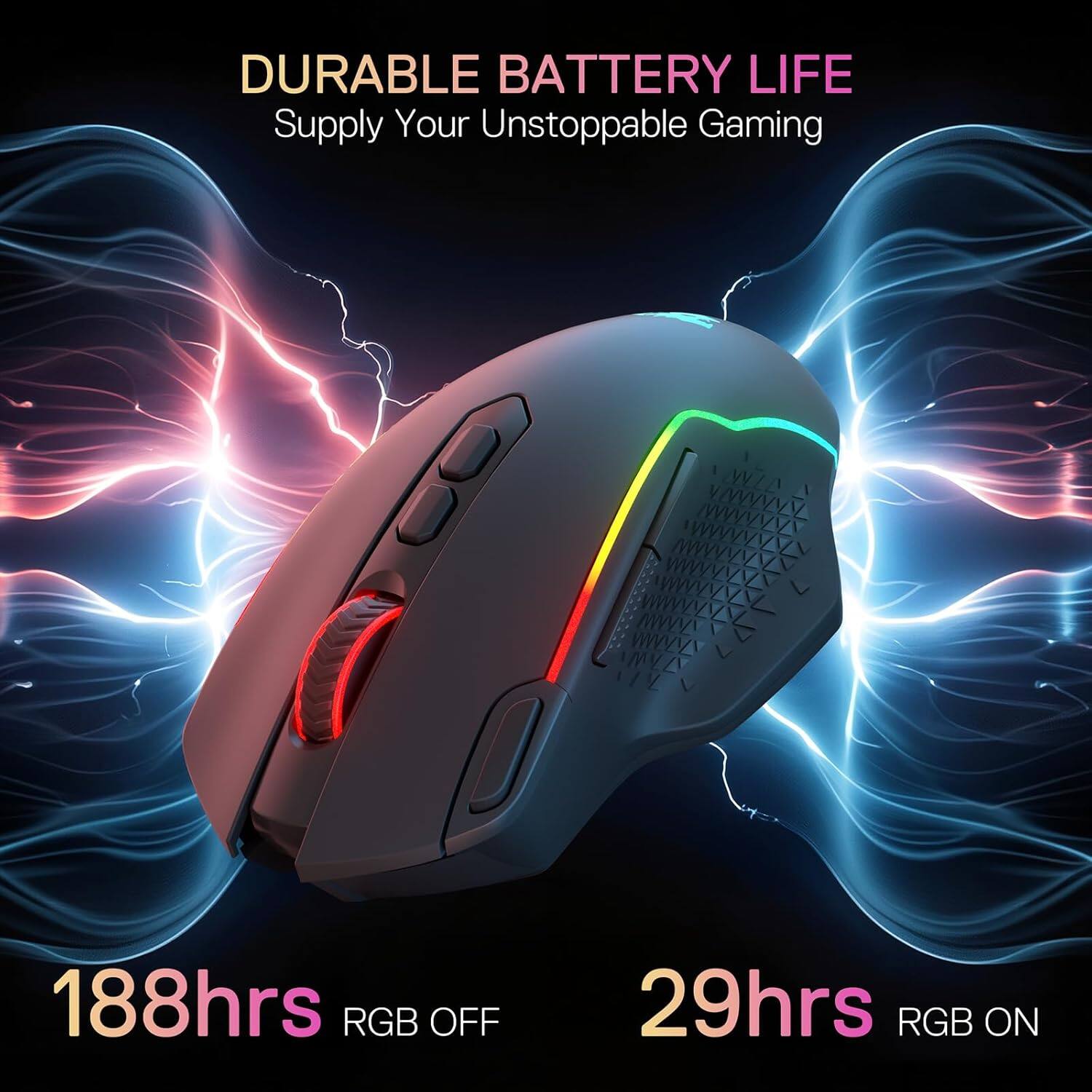 DURABLE BATTERY LIFE  
Supply Your Unstoppable Gaming  

188hrs RGB OFF  
29hrs RGB ON