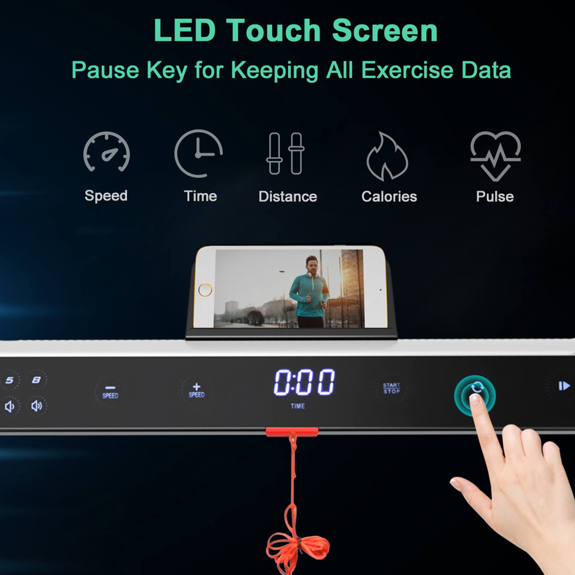 LED Touch Screen  
Pause Key for Keeping All Exercise Data  

Speed  
Time  
Distance  
Calories  
Pulse  

0:00  
TIME  
START STOP