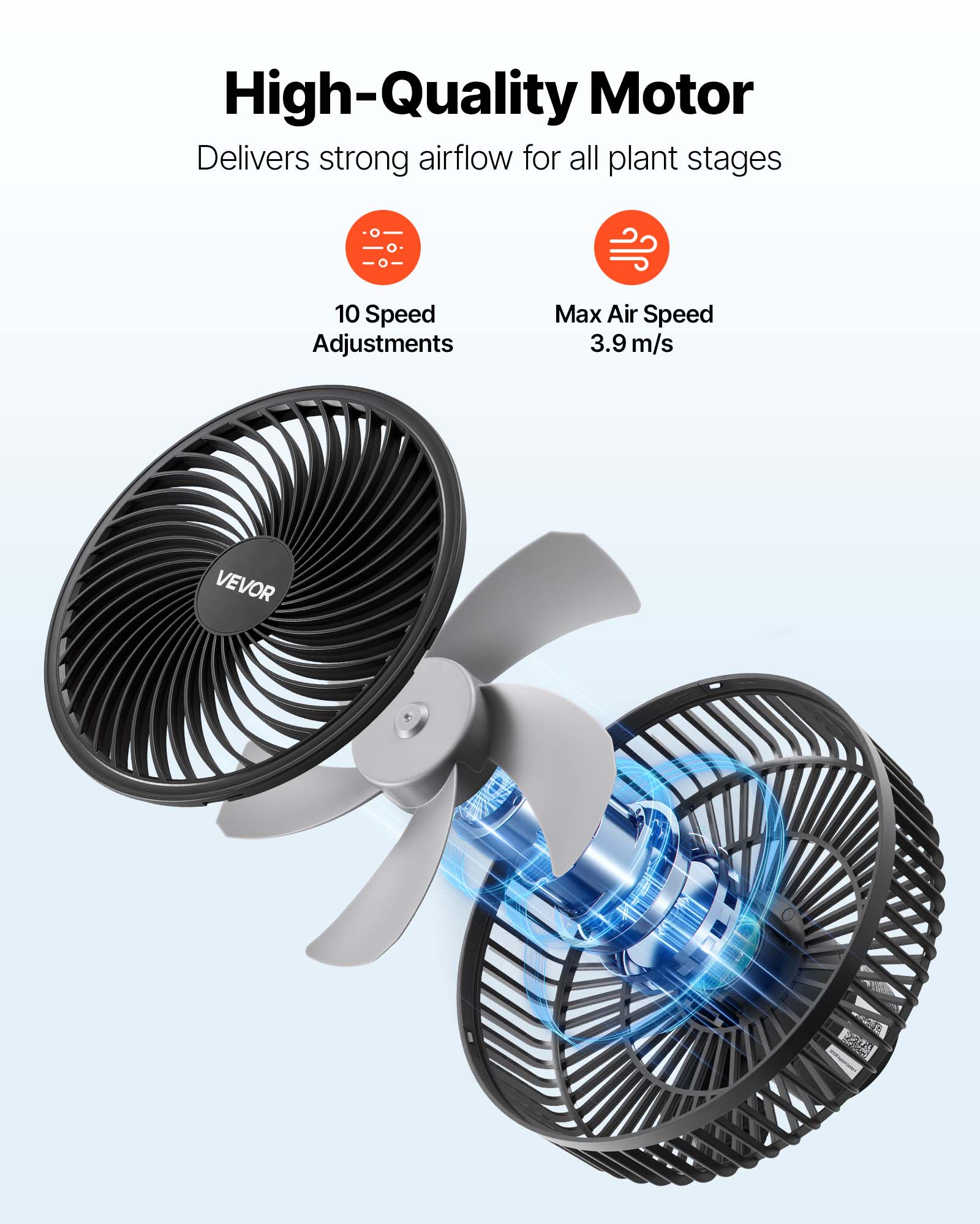 High-Quality Motor  
Delivers strong airflow for all plant stages  

10 Speed Adjustments  
Max Air Speed 3.9 m/s  

VEVOR