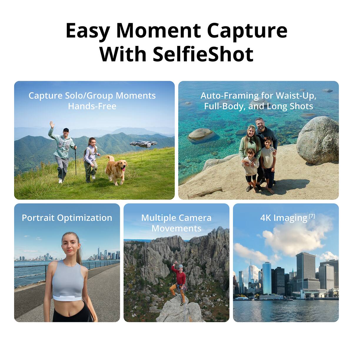 Easy Moment Capture With SelfieShot

Capture Solo/Group Moments Hands-Free

Auto-Framing for Waist-Up, Full-Body, and Long Shots

Portrait Optimization

Multiple Camera Movements

4K Imaging [7]