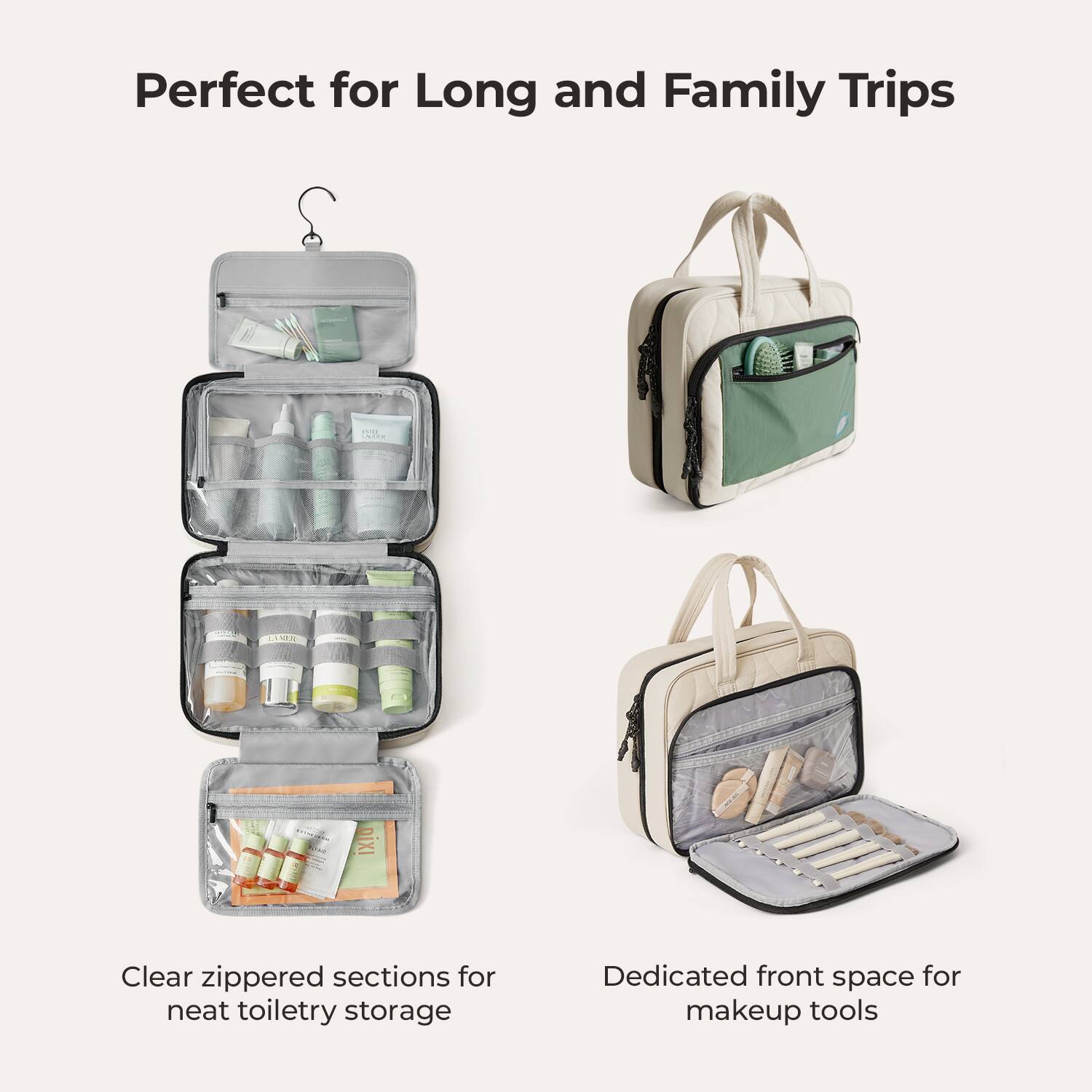 Perfect for Long and Family Trips

50 CALORIE
LOOK
BUGARS
DIXI

Clear zippered sections for neat toiletry storage

Dedicated front space for makeup tools