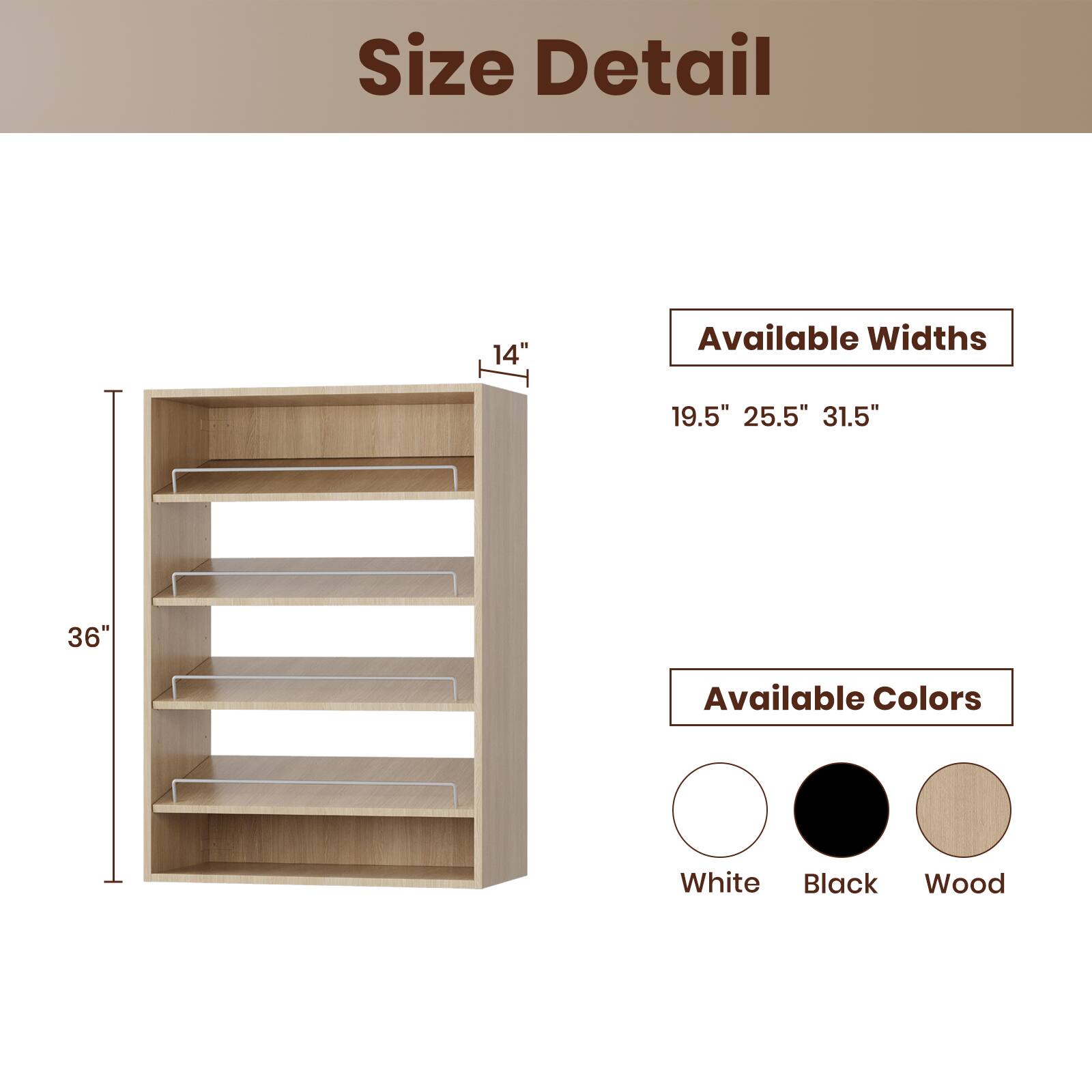 Size Detail

Available Widths
19.5" 25.5" 31.5"

Available Colors
White Black Wood
