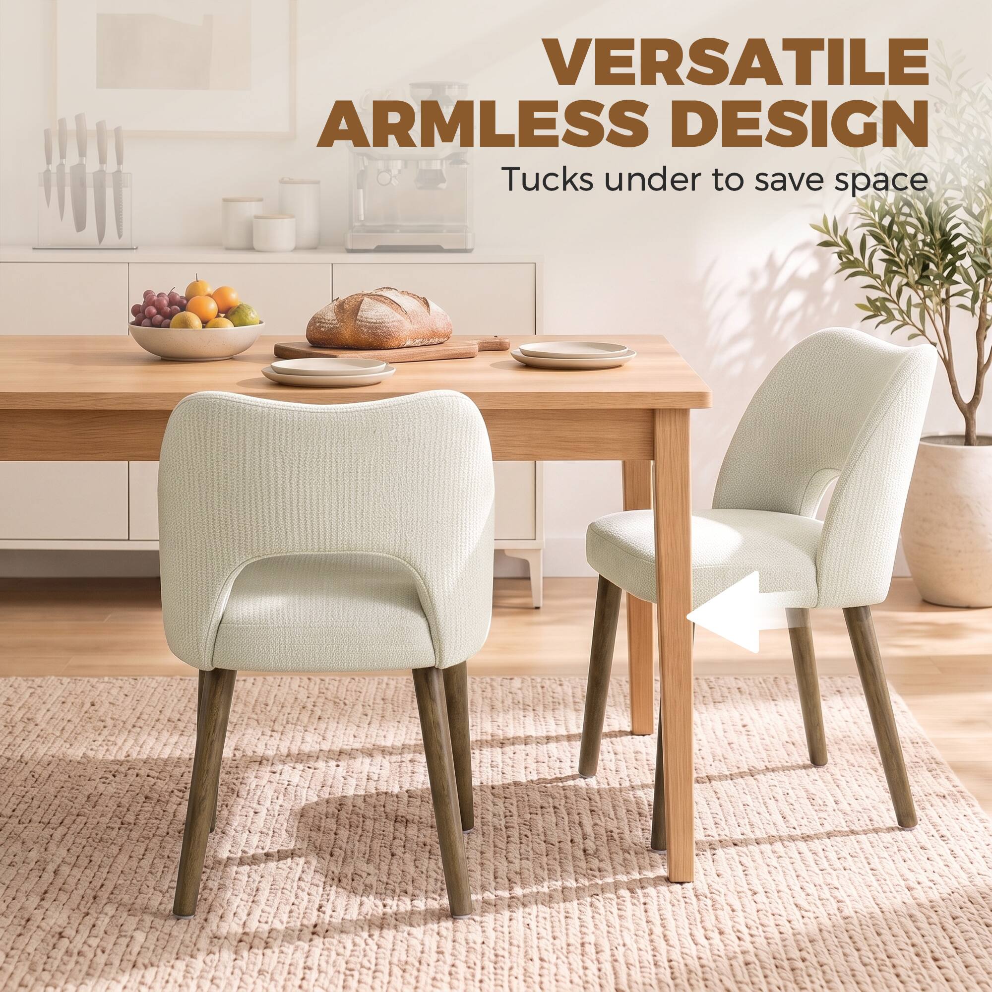 VERSATILE ARMLESS DESIGN  
Tucks under to save space