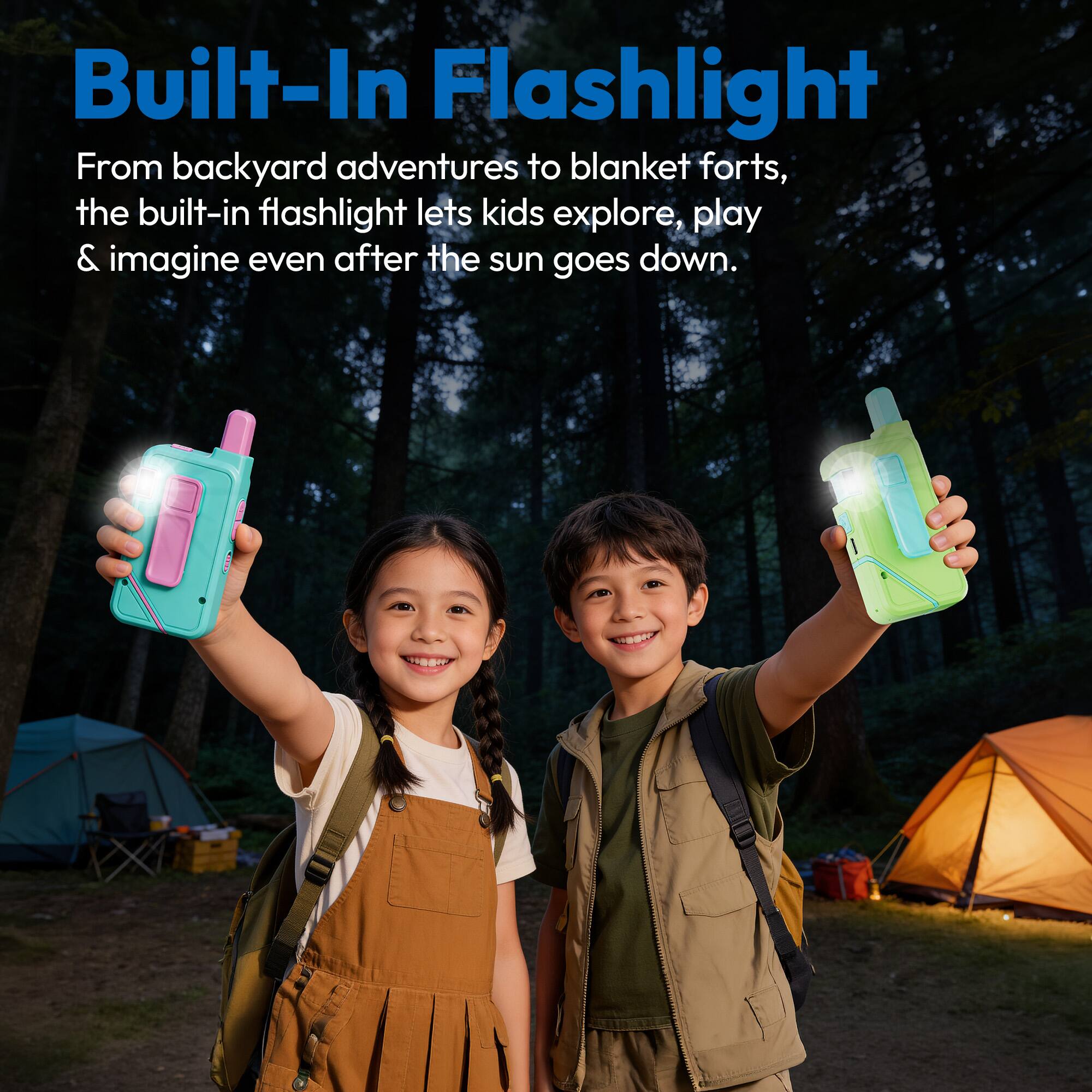 Built-In Flashlight

From backyard adventures to blanket forts, the built-in flashlight lets kids explore, play & imagine even after the sun goes down.