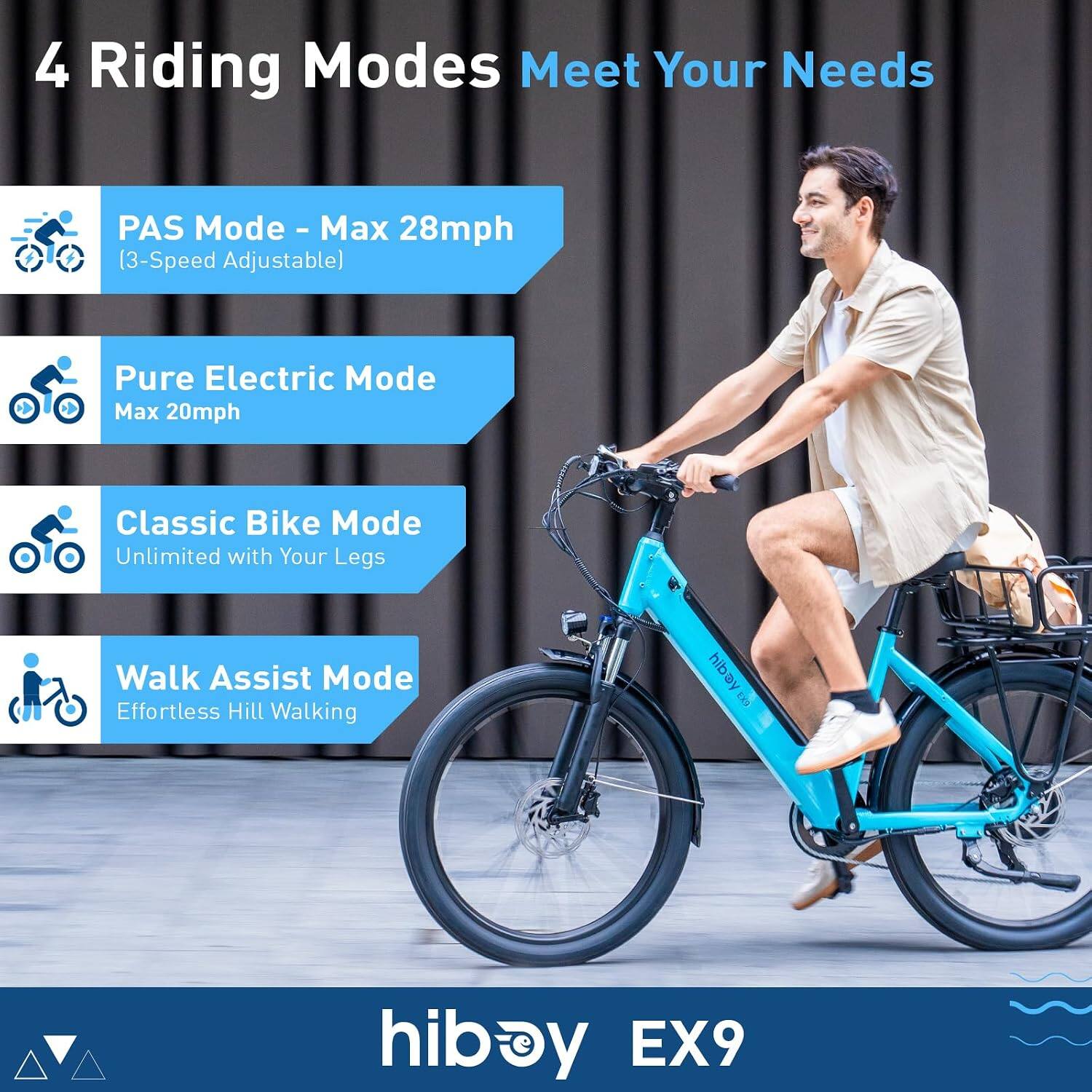 4 Riding Modes Meet Your Needs

PAS Mode - Max 28mph (3-Speed Adjustable)
Pure Electric Mode Max 20mph
Classic Bike Mode Unlimited with Your Legs
Walk Assist Mode Effortless Hill Walking

hiboy EX9
