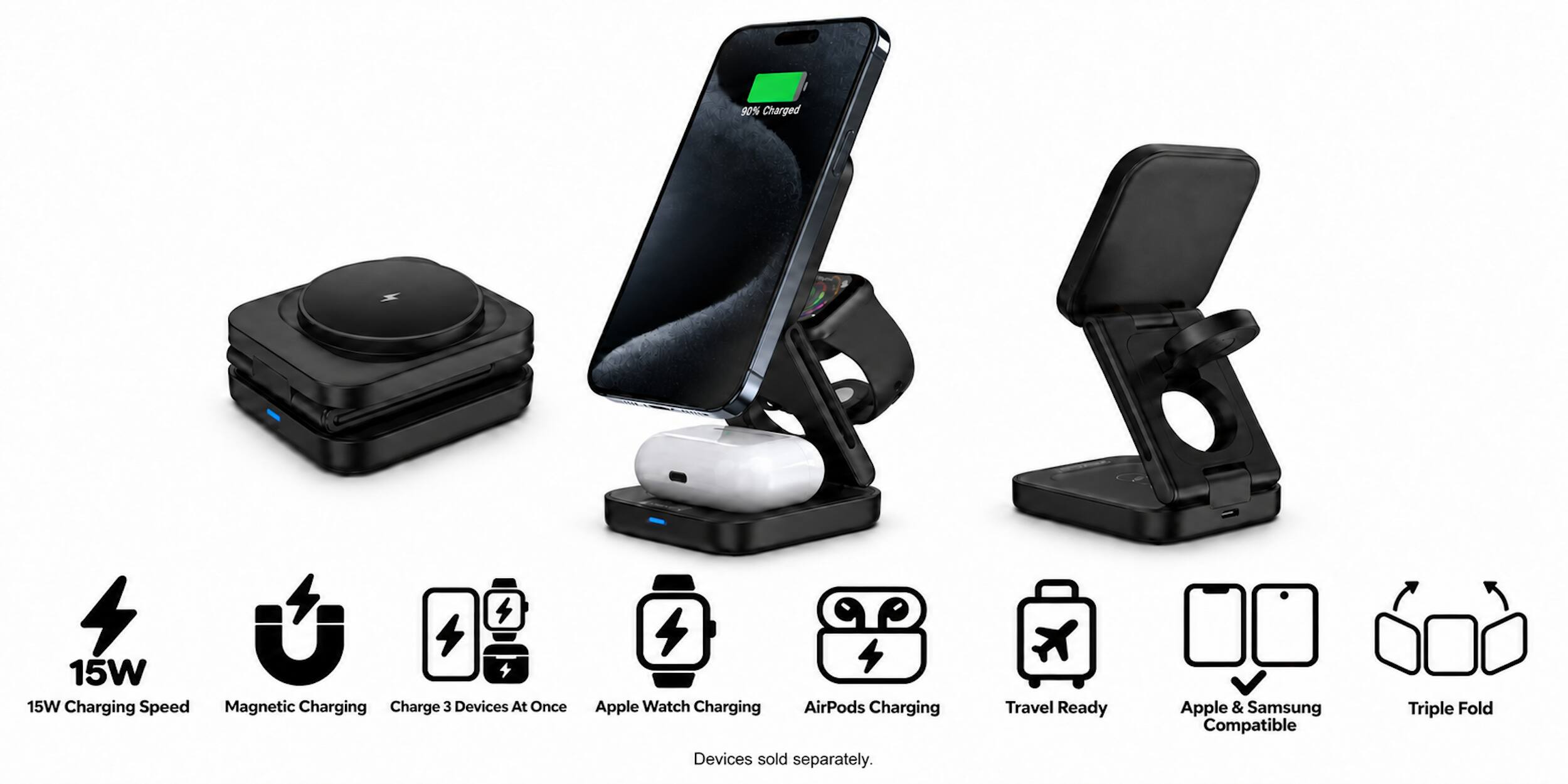 90% Charged

15W Charging Speed
Magnetic Charging
Charge 3 Devices At Once
Apple Watch Charging
AirPods Charging
Travel Ready
Apple & Samsung Compatible
Triple Fold

Devices sold separately.